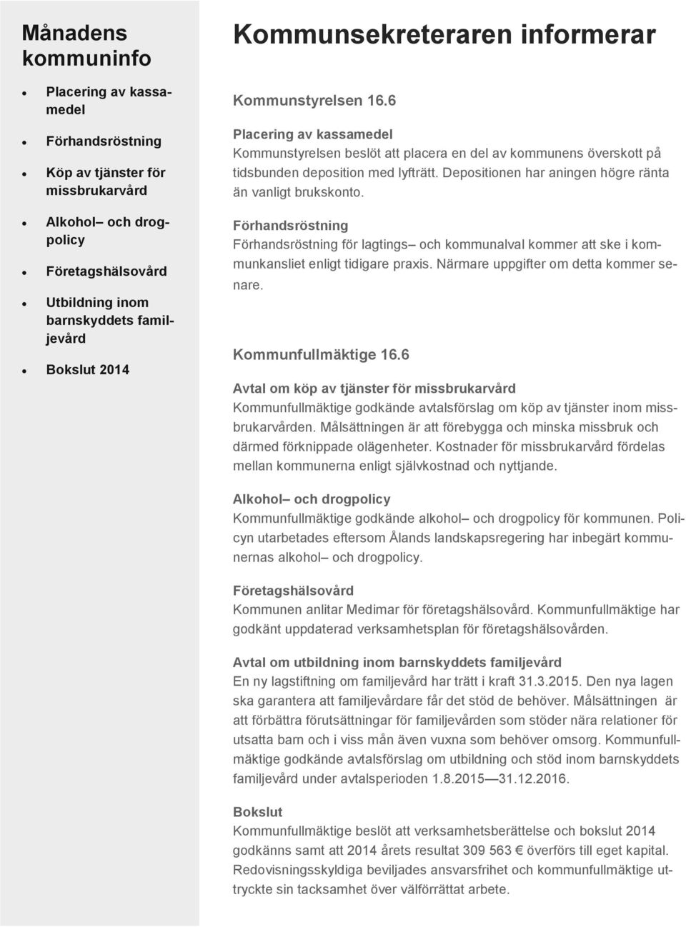 Alkohol och drogpolicy Företagshälsovård Utbildning inom barnskyddets familjevård Bokslut 2014 Förhandsröstning Förhandsröstning för lagtings och kommunalval kommer att ske i kommunkansliet enligt