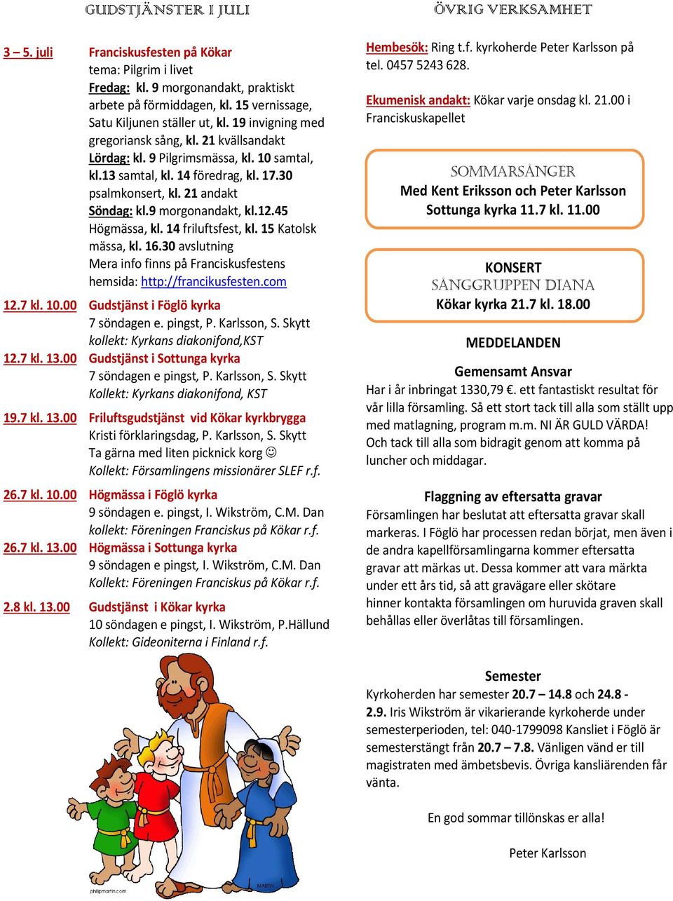 12.45 Högmässa, kl. 14 friluftsfest, kl. 15 Katolsk mässa, kl. 16.30 avslutning Mera info finns på Franciskusfestens hemsida: http://francikusfesten.com 12.7 kl. 10.