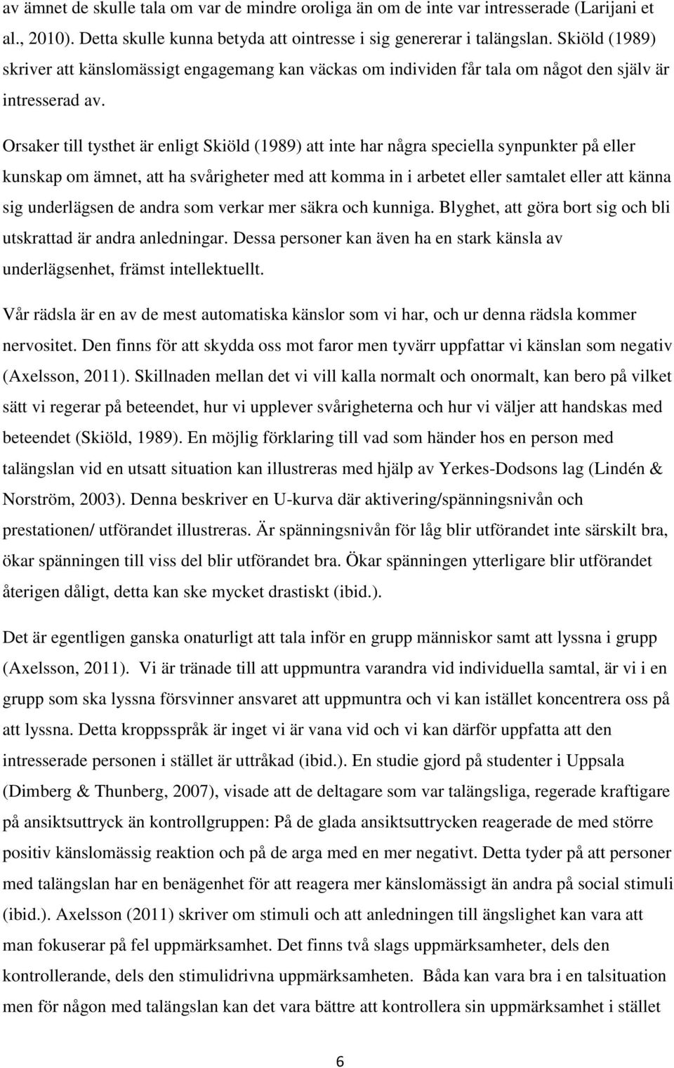 Orsaker till tysthet är enligt Skiöld (1989) att inte har några speciella synpunkter på eller kunskap om ämnet, att ha svårigheter med att komma in i arbetet eller samtalet eller att känna sig