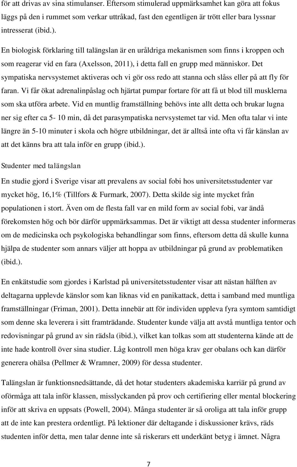 Det sympatiska nervsystemet aktiveras och vi gör oss redo att stanna och slåss eller på att fly för faran.