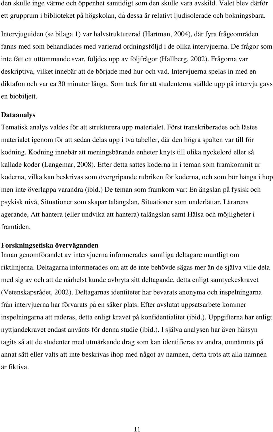 De frågor som inte fått ett uttömmande svar, följdes upp av följfrågor (Hallberg, 2002). Frågorna var deskriptiva, vilket innebär att de började med hur och vad.