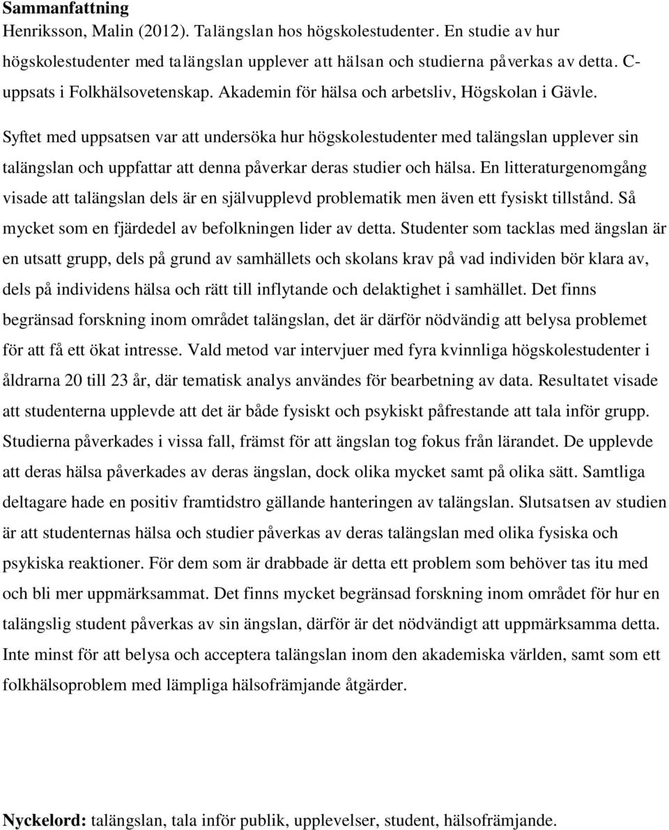 Syftet med uppsatsen var att undersöka hur högskolestudenter med talängslan upplever sin talängslan och uppfattar att denna påverkar deras studier och hälsa.