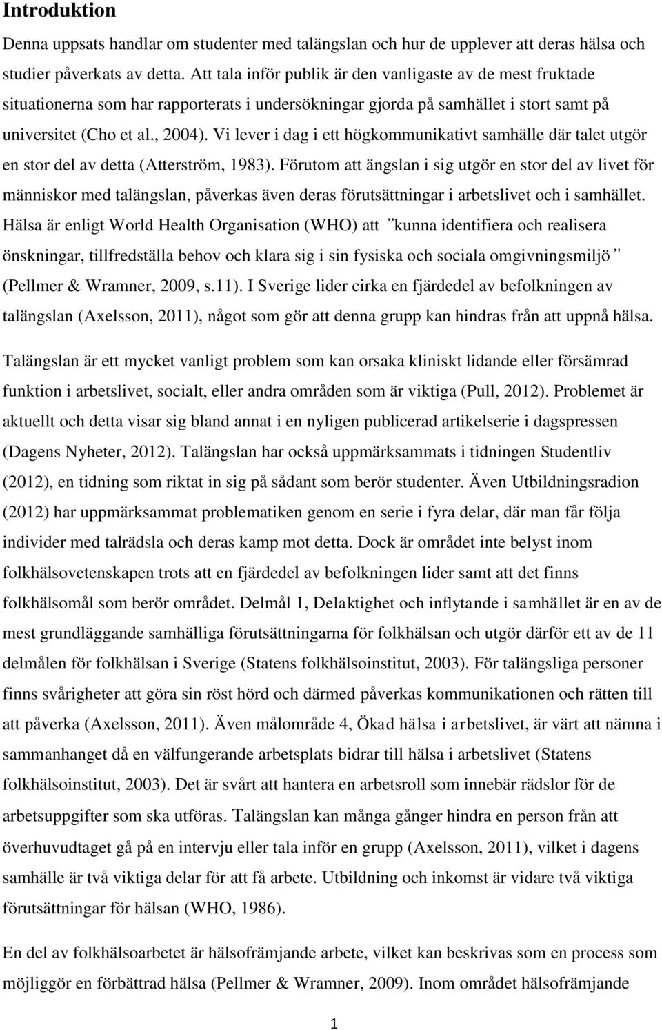 Vi lever i dag i ett högkommunikativt samhälle där talet utgör en stor del av detta (Atterström, 1983).