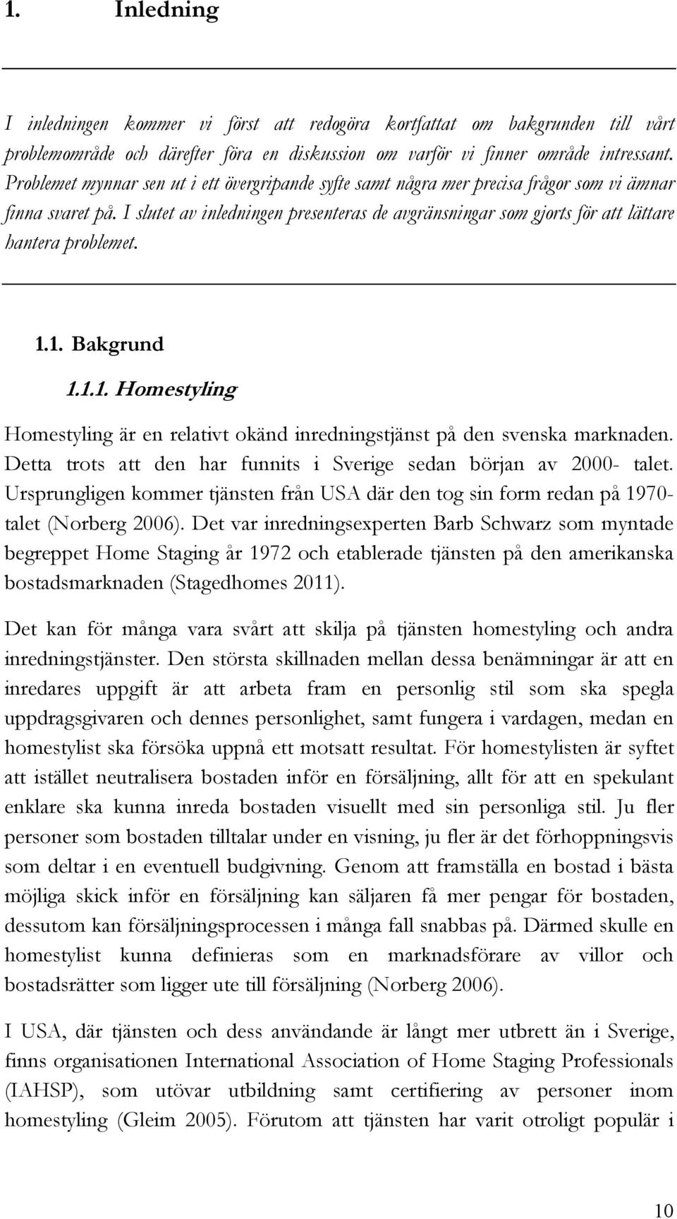 I slutet av inledningen presenteras de avgränsningar som gjorts för att lättare hantera problemet. 1.1. Bakgrund 1.1.1. Homestyling Homestyling är en relativt okänd inredningstjänst på den svenska marknaden.