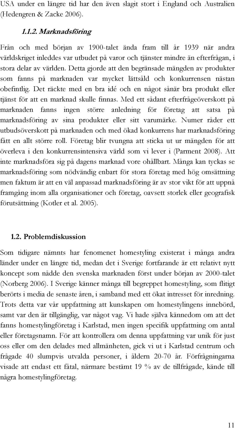 Detta gjorde att den begränsade mängden av produkter som fanns på marknaden var mycket lättsåld och konkurrensen nästan obefintlig.