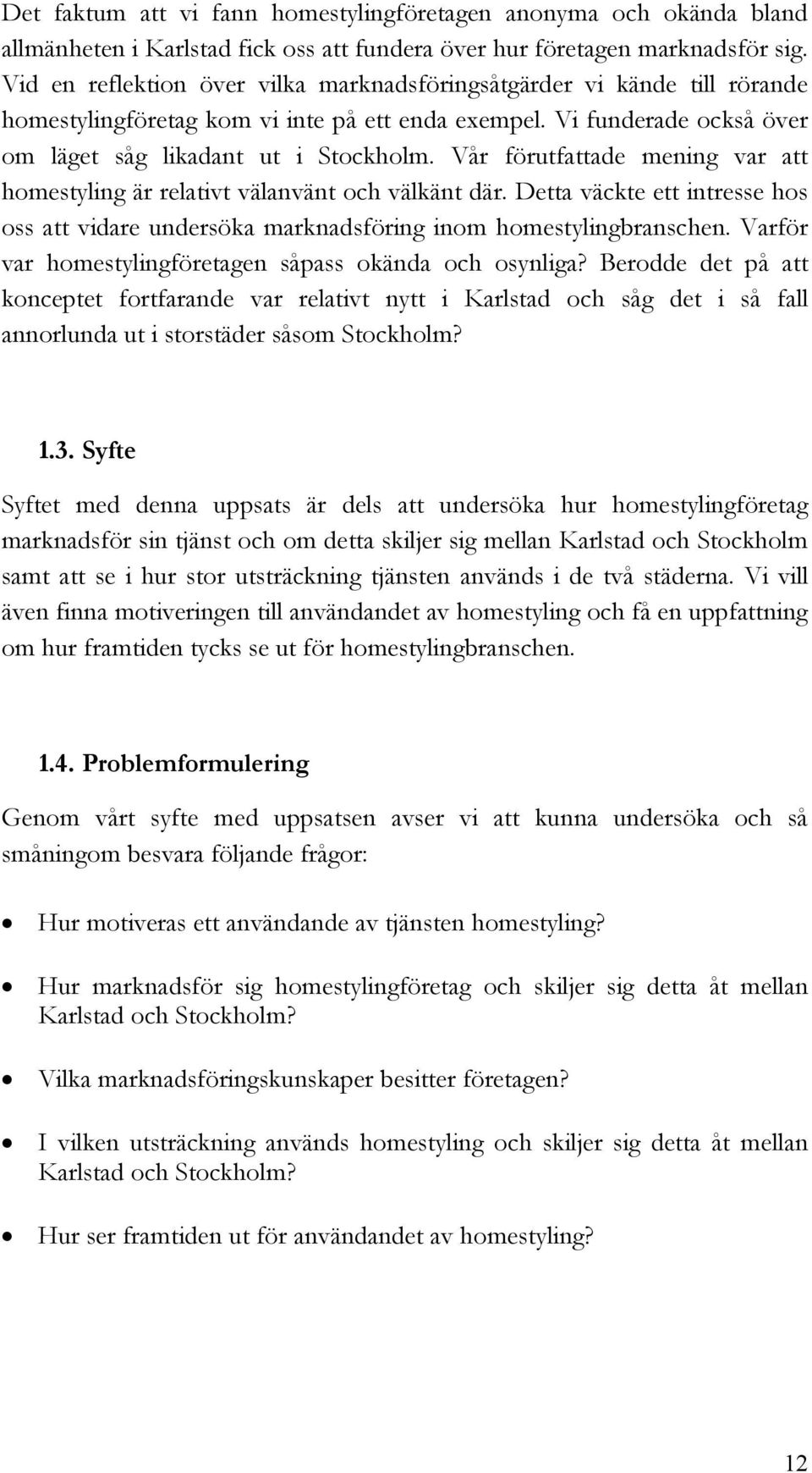 Vår förutfattade mening var att homestyling är relativt välanvänt och välkänt där. Detta väckte ett intresse hos oss att vidare undersöka marknadsföring inom homestylingbranschen.