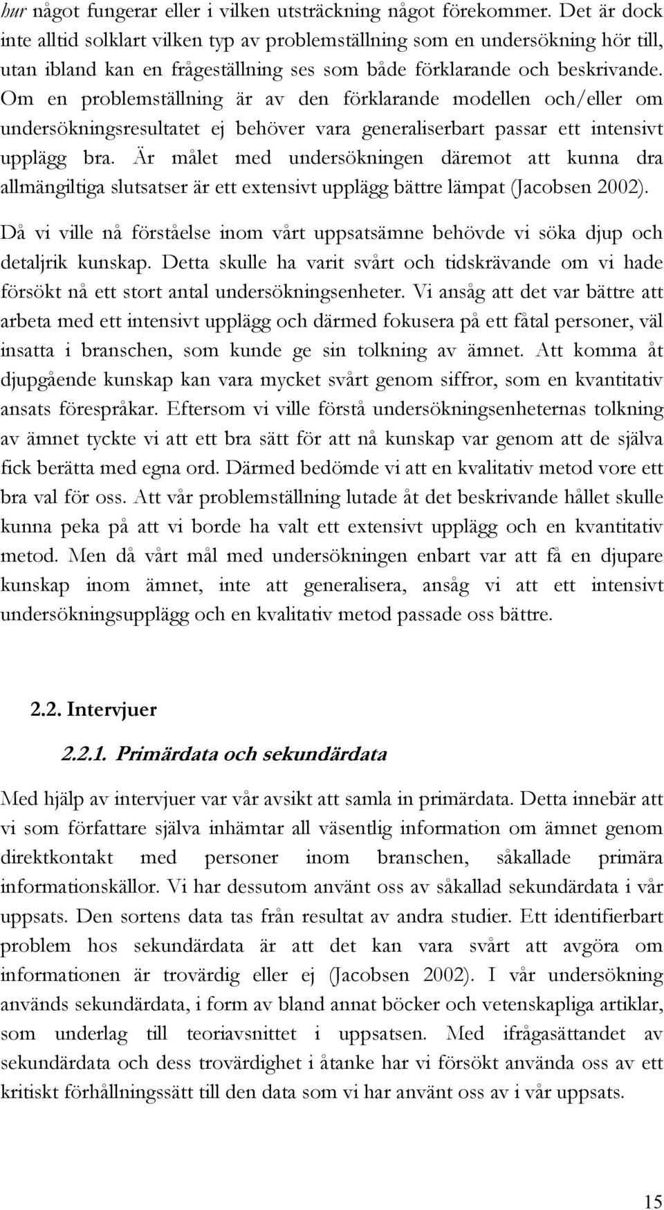 Om en problemställning är av den förklarande modellen och/eller om undersökningsresultatet ej behöver vara generaliserbart passar ett intensivt upplägg bra.