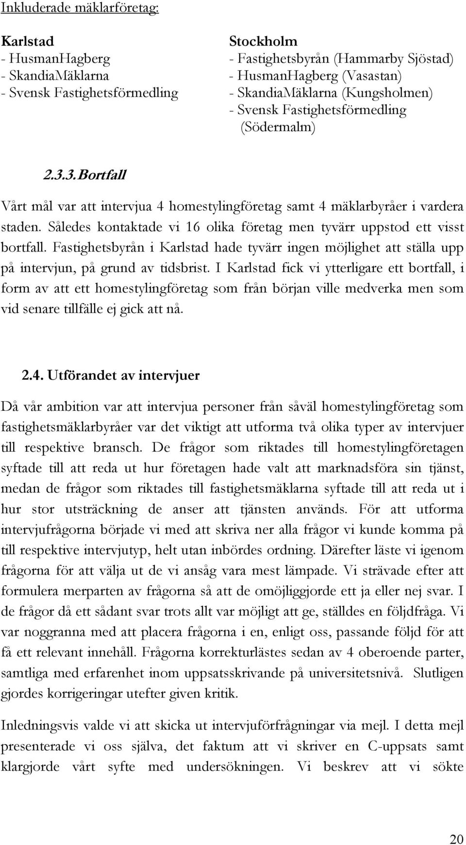 Således kontaktade vi 16 olika företag men tyvärr uppstod ett visst bortfall. Fastighetsbyrån i Karlstad hade tyvärr ingen möjlighet att ställa upp på intervjun, på grund av tidsbrist.