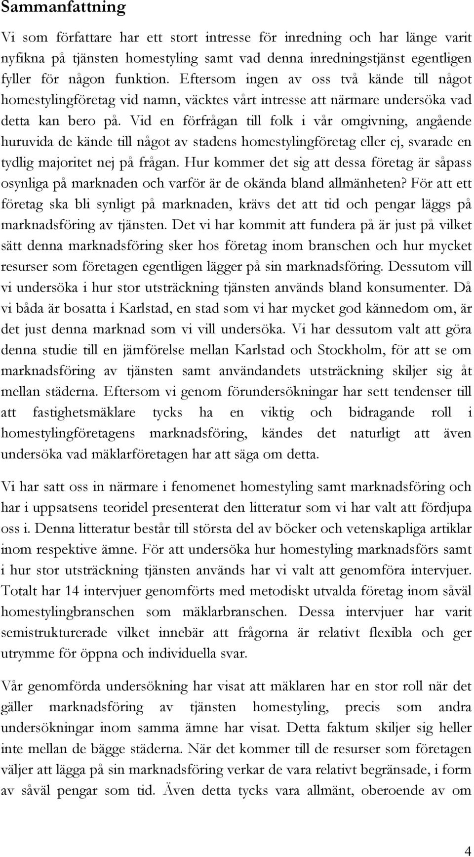 Vid en förfrågan till folk i vår omgivning, angående huruvida de kände till något av stadens homestylingföretag eller ej, svarade en tydlig majoritet nej på frågan.