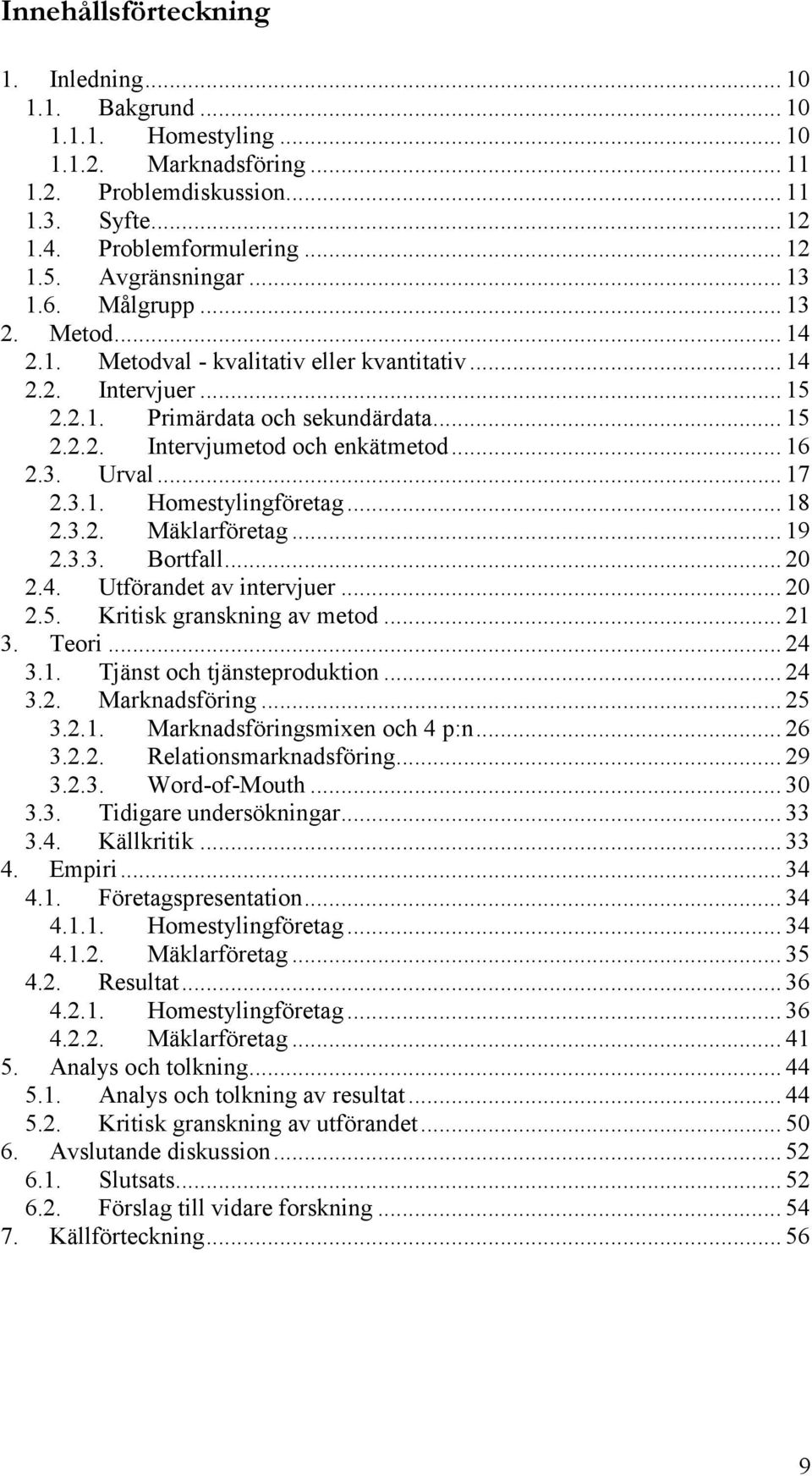 .. 16 2.3. Urval... 17 2.3.1. Homestylingföretag... 18 2.3.2. Mäklarföretag... 19 2.3.3. Bortfall... 20 2.4. Utförandet av intervjuer... 20 2.5. Kritisk granskning av metod... 21 3. Teori... 24 3.1. Tjänst och tjänsteproduktion.