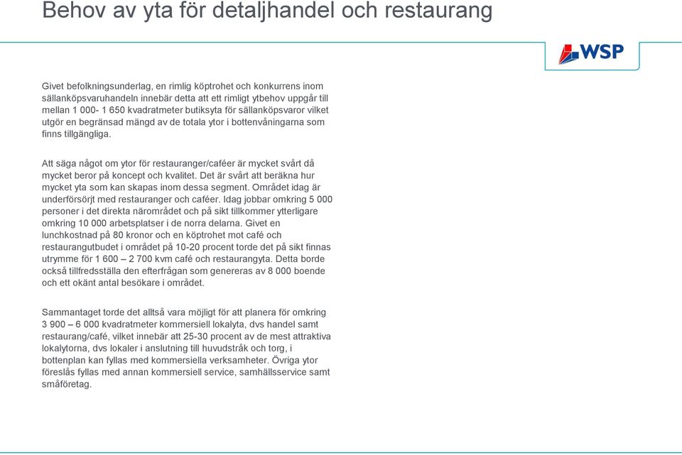 Att säga något om ytor för restauranger/caféer är mycket svårt då mycket beror på koncept och kvalitet. Det är svårt att beräkna hur mycket yta som kan skapas inom dessa segment.