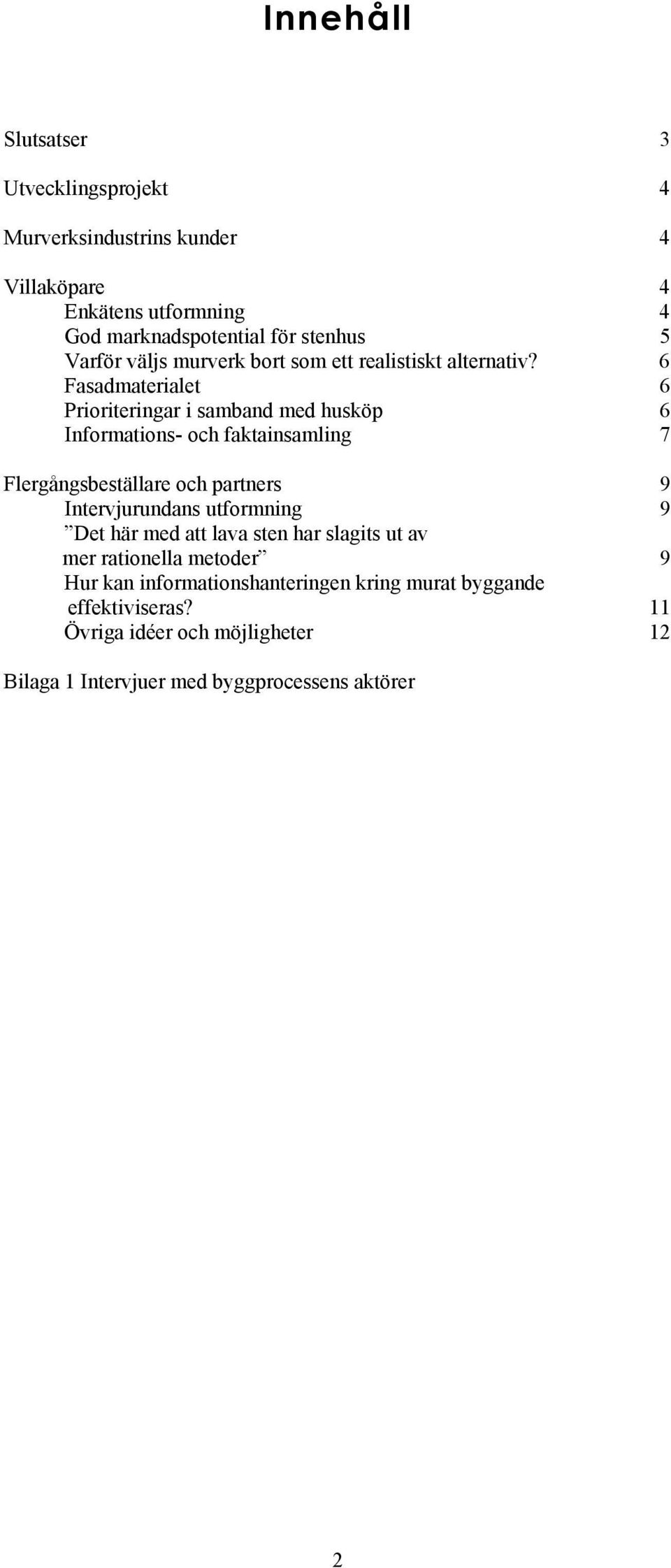 6 Fasadmaterialet 6 Prioriteringar i samband med husköp 6 Informations- och faktainsamling 7 Flergångsbeställare och partners 9 Intervjurundans