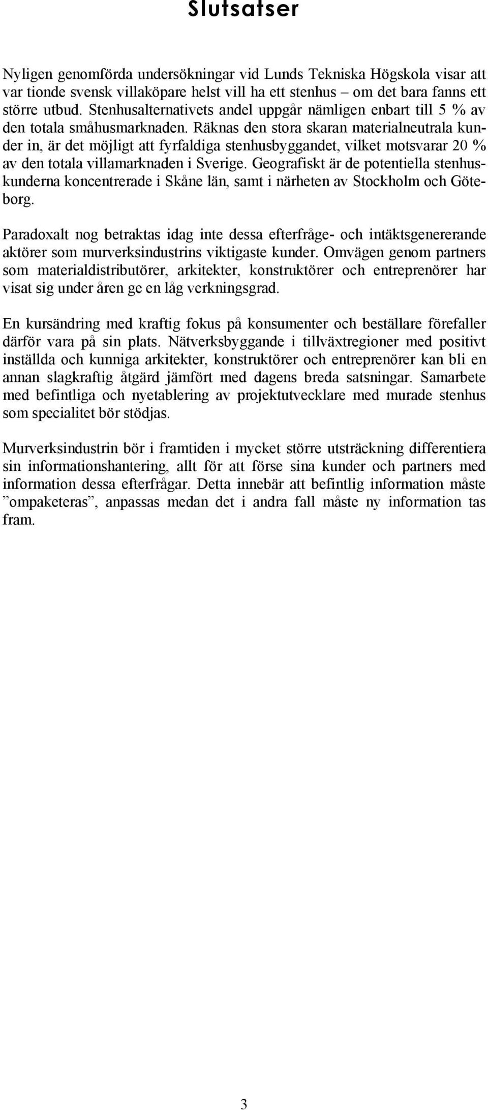 Räknas den stora skaran materialneutrala kunder in, är det möjligt att fyrfaldiga stenhusbyggandet, vilket motsvarar 20 % av den totala villamarknaden i Sverige.