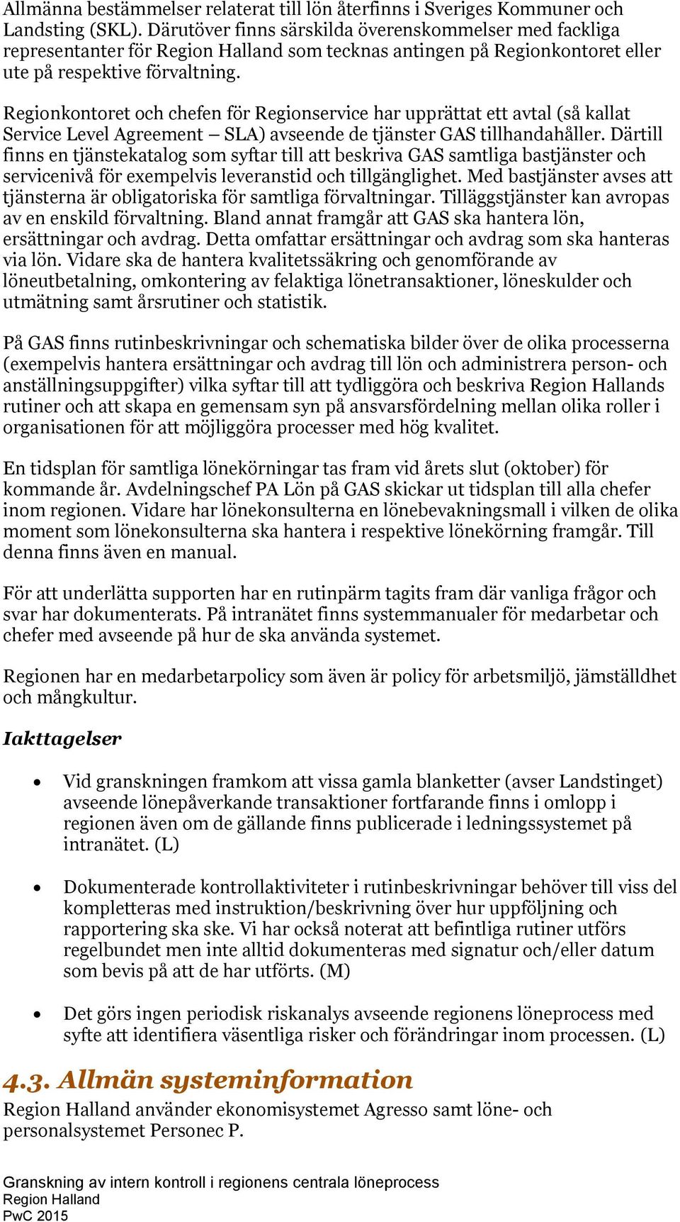 Regionkontoret och chefen för Regionservice har upprättat ett avtal (så kallat Service Level Agreement SLA) avseende de tjänster GAS tillhandahåller.