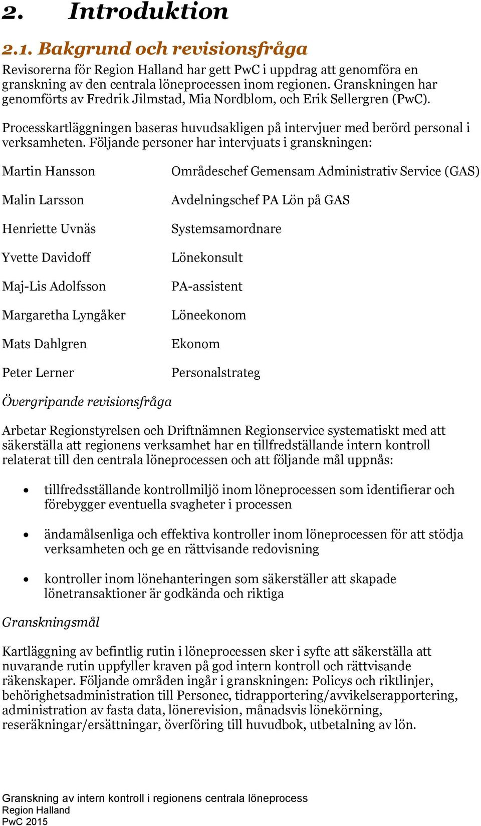 Följande personer har intervjuats i granskningen: Martin Hansson Malin Larsson Henriette Uvnäs Yvette Davidoff Maj-Lis Adolfsson Margaretha Lyngåker Mats Dahlgren Peter Lerner Områdeschef Gemensam