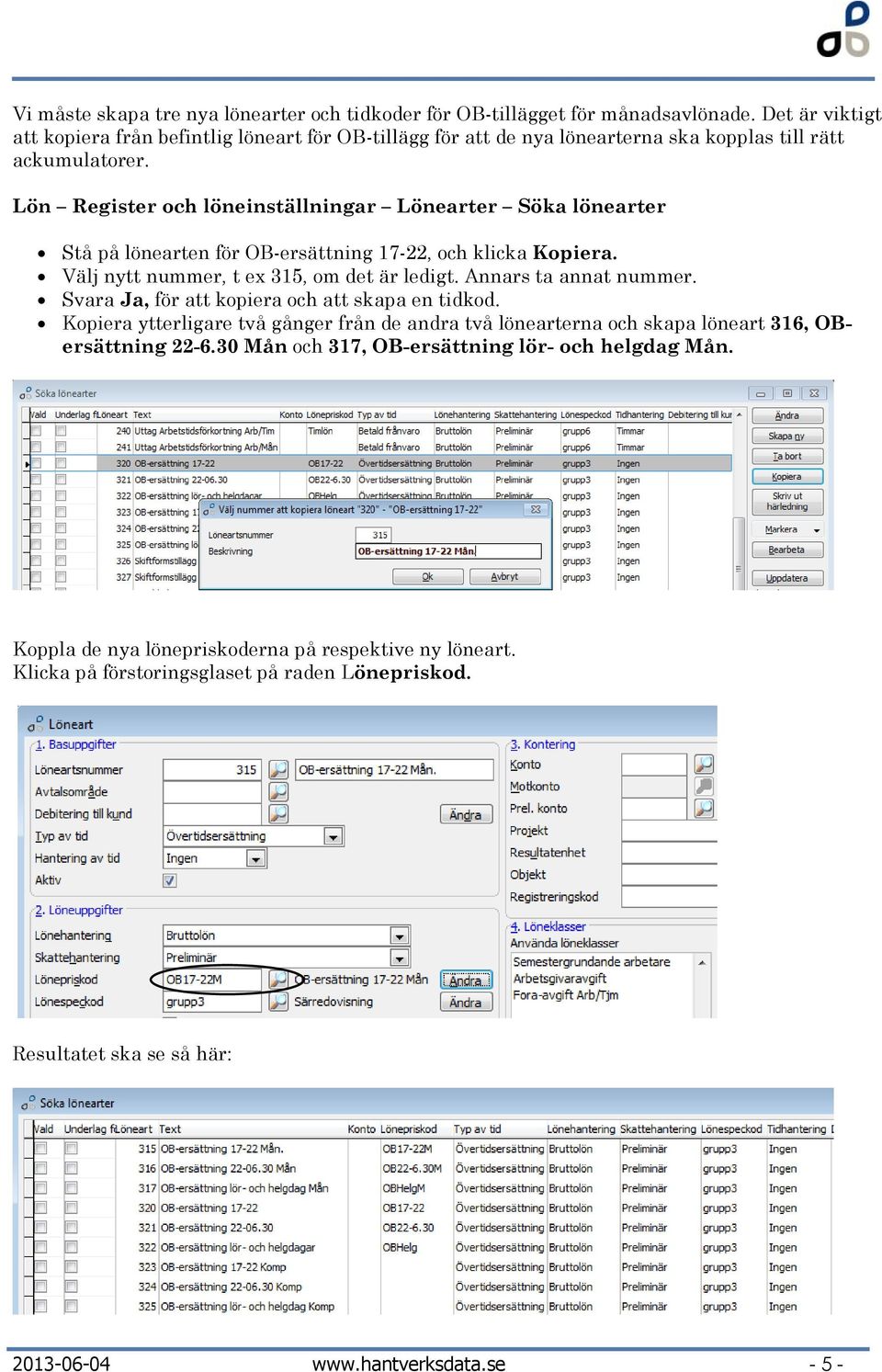 Lön Register och löneinställningar Lönearter Söka lönearter Stå på lönearten för OB-ersättning 17-22, och klicka Kopiera. Välj nytt nummer, t ex 315, om det är ledigt. Annars ta annat nummer.