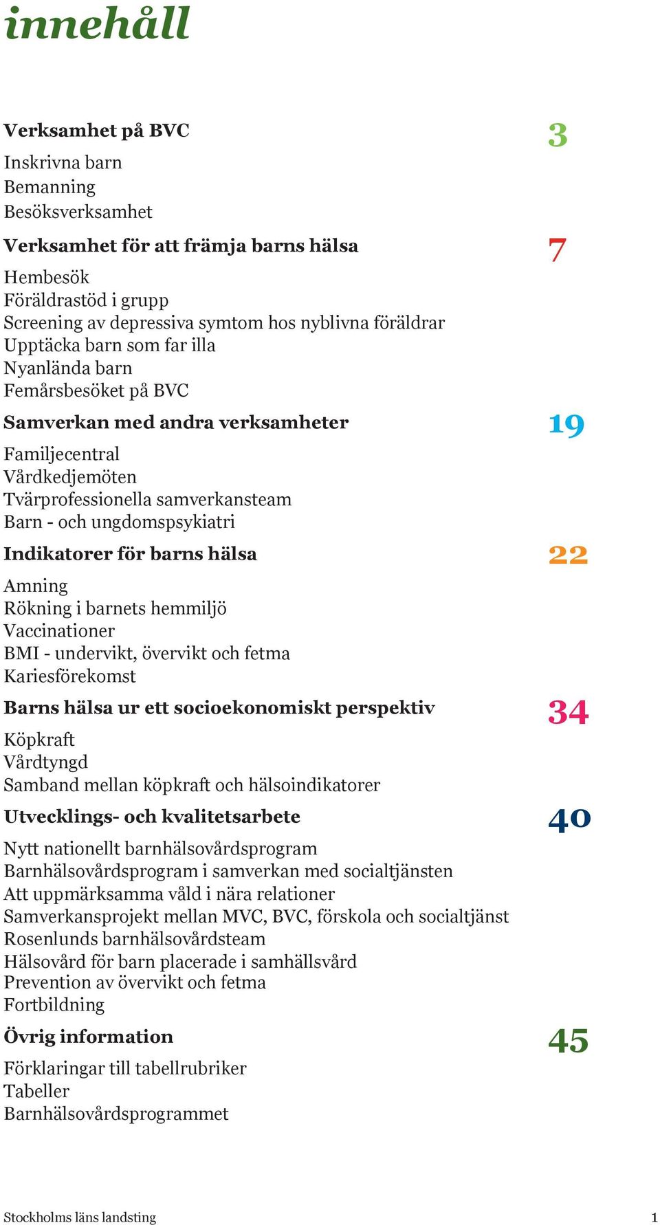 Indikatorer för barns hälsa 22 Amning Rökning i barnets hemmiljö Vaccinationer BMI - undervikt, övervikt och fetma Kariesförekomst Barns hälsa ur ett socioekonomiskt perspektiv 34 Köpkraft Vårdtyngd