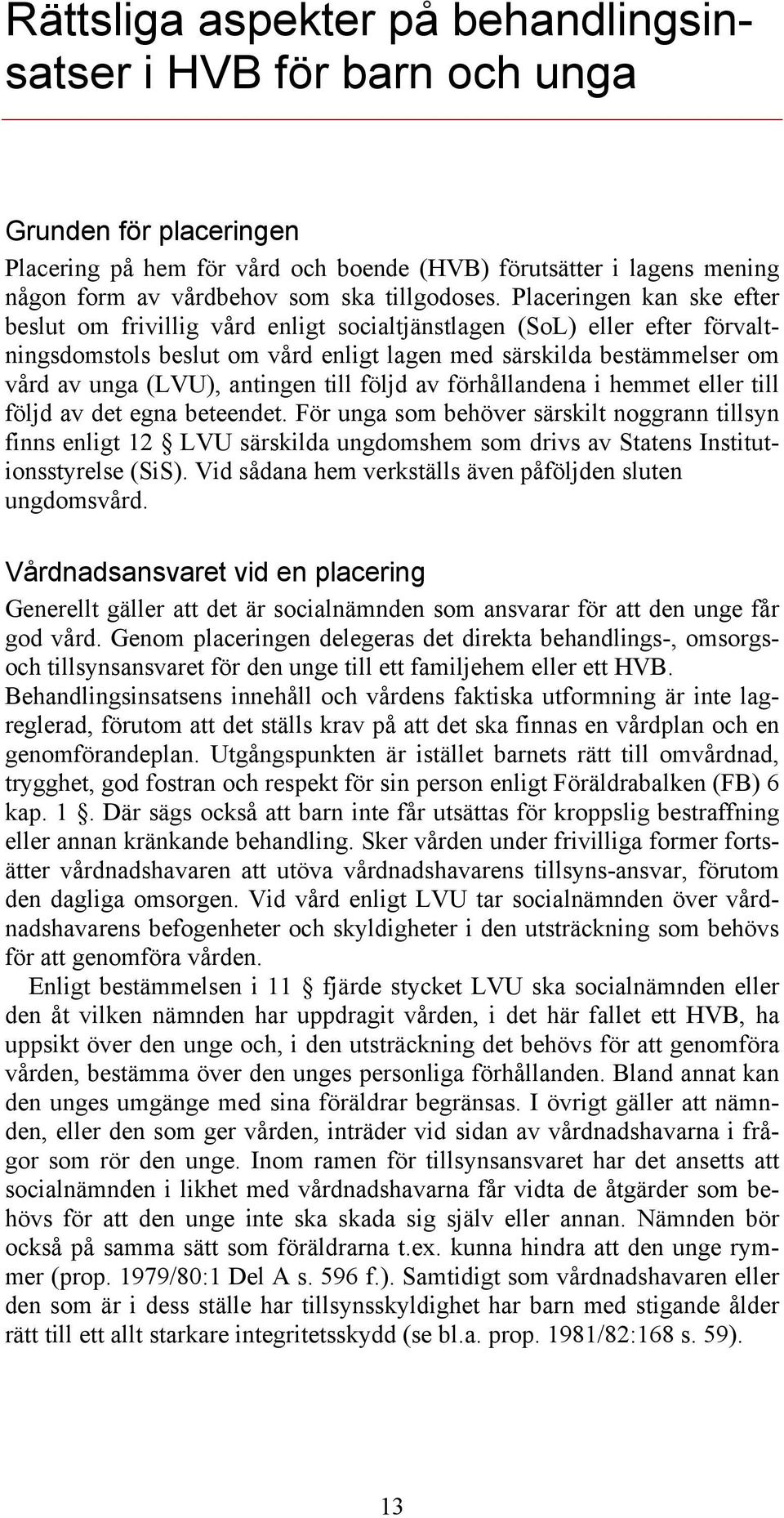 Placeringen kan ske efter beslut om frivillig vård enligt socialtjänstlagen (SoL) eller efter förvaltningsdomstols beslut om vård enligt lagen med särskilda bestämmelser om vård av unga (LVU),