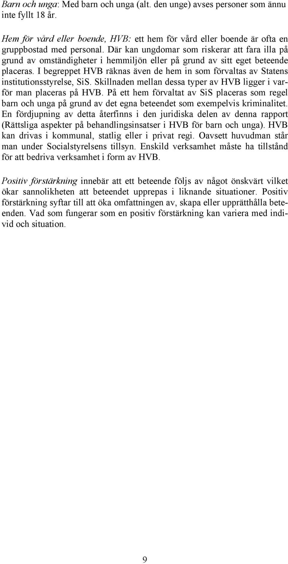 I begreppet HVB räknas även de hem in som förvaltas av Statens institutionsstyrelse, SiS. Skillnaden mellan dessa typer av HVB ligger i varför man placeras på HVB.