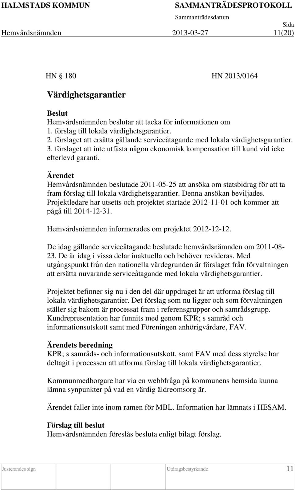 Ärendet Hemvårdsnämnden beslutade 2011-05-25 att ansöka om statsbidrag för att ta fram förslag till lokala värdighetsgarantier. Denna ansökan beviljades.