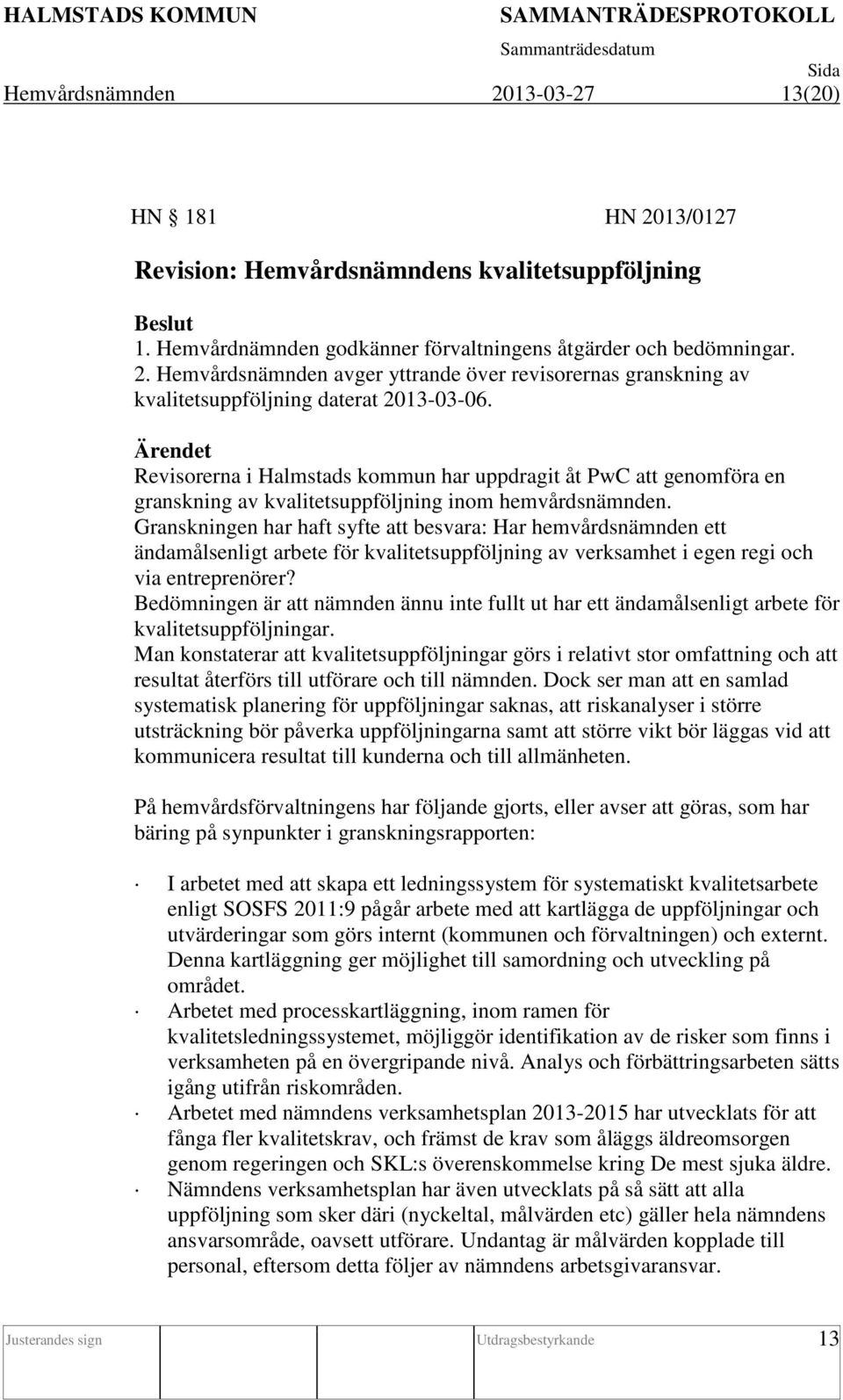 Granskningen har haft syfte att besvara: Har hemvårdsnämnden ett ändamålsenligt arbete för kvalitetsuppföljning av verksamhet i egen regi och via entreprenörer?