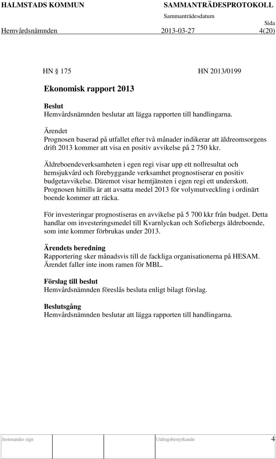 Äldreboendeverksamheten i egen regi visar upp ett nollresultat och hemsjukvård och förebyggande verksamhet prognostiserar en positiv budgetavvikelse.