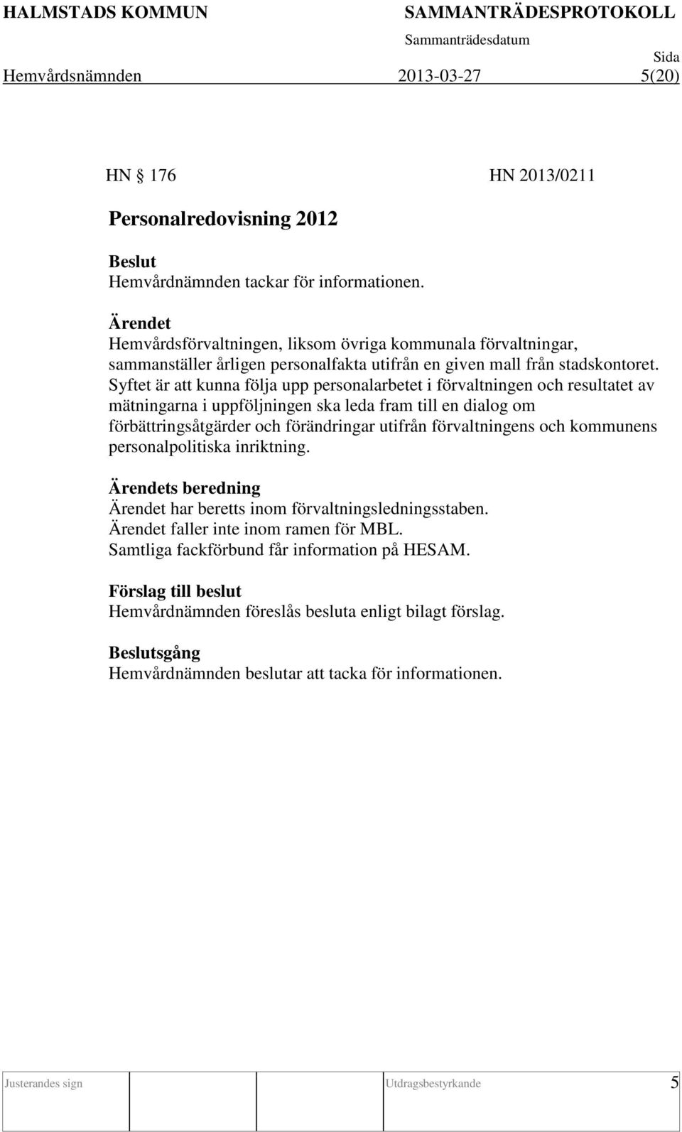 Syftet är att kunna följa upp personalarbetet i förvaltningen och resultatet av mätningarna i uppföljningen ska leda fram till en dialog om förbättringsåtgärder och förändringar utifrån