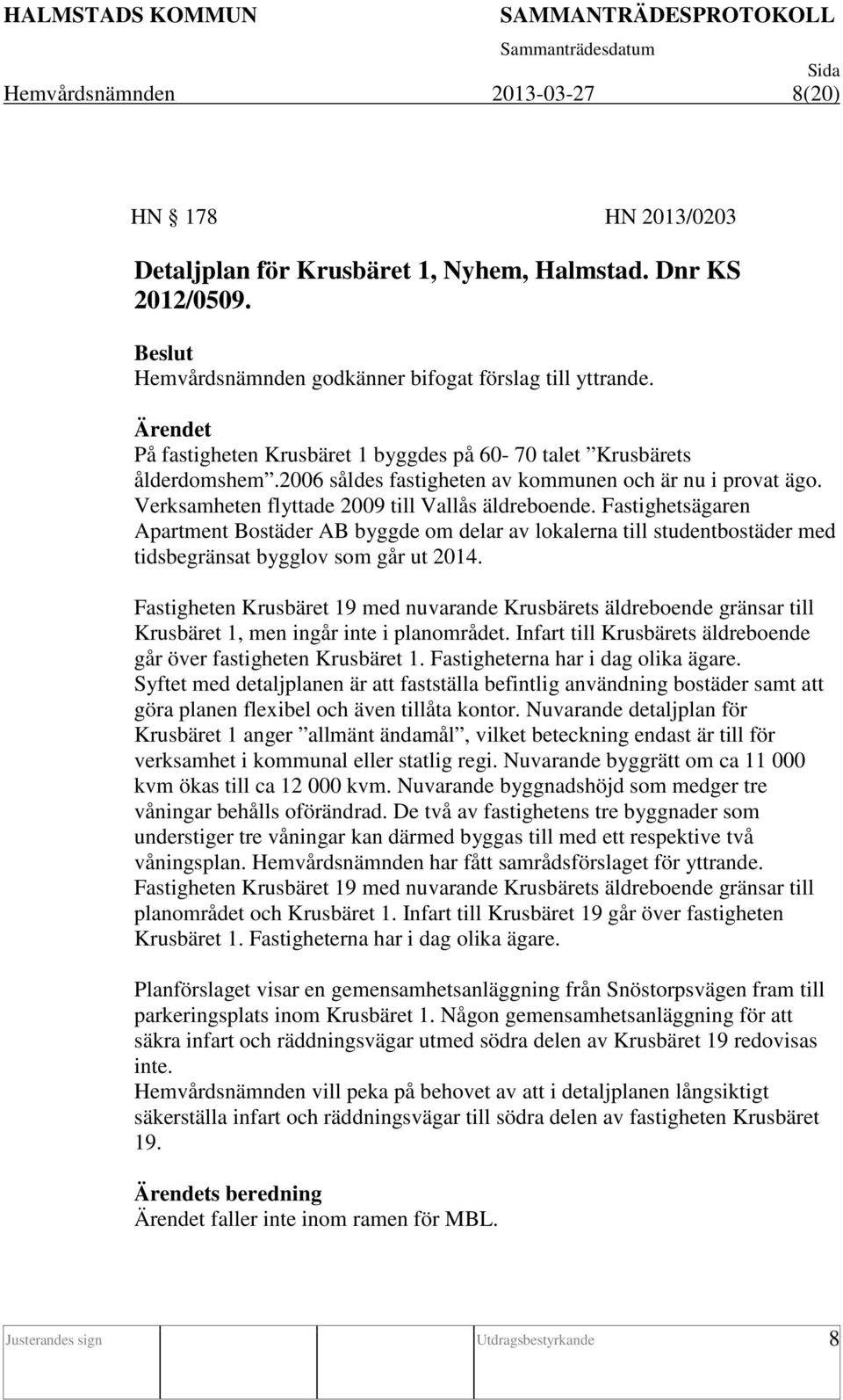 Fastighetsägaren Apartment Bostäder AB byggde om delar av lokalerna till studentbostäder med tidsbegränsat bygglov som går ut 2014.