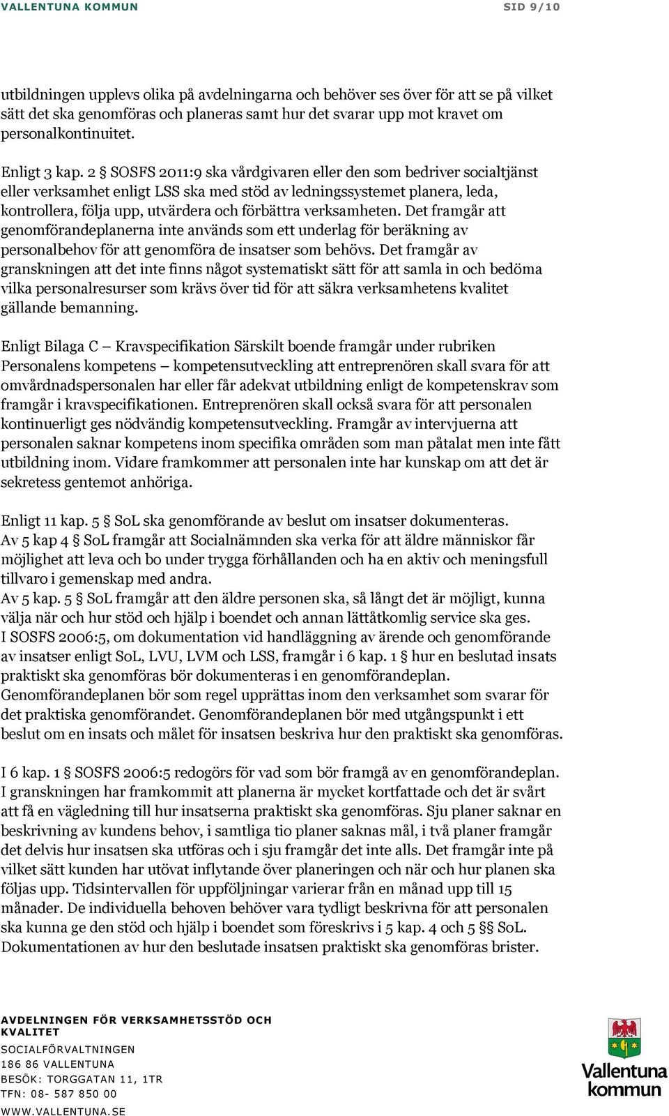 2 SOSFS 2011:9 ska vårdgivaren eller den som bedriver socialtjänst eller verksamhet enligt LSS ska med stöd av ledningssystemet planera, leda, kontrollera, följa upp, utvärdera och förbättra