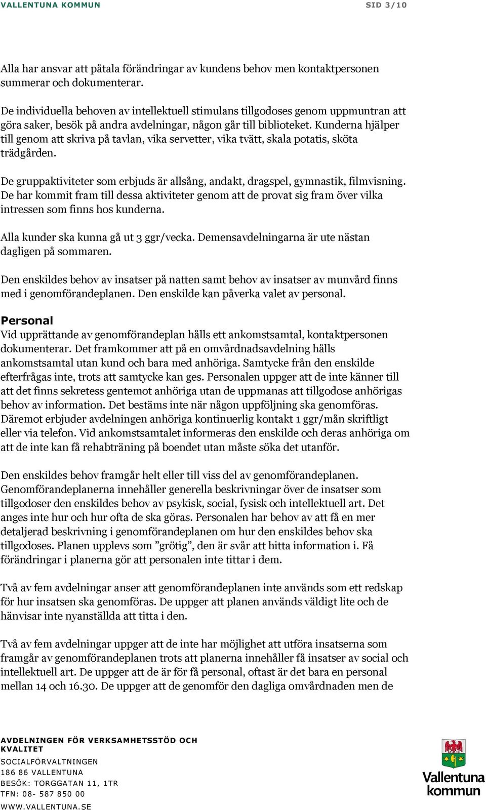 Kunderna hjälper till genom att skriva på tavlan, vika servetter, vika tvätt, skala potatis, sköta trädgården. De gruppaktiviteter som erbjuds är allsång, andakt, dragspel, gymnastik, filmvisning.