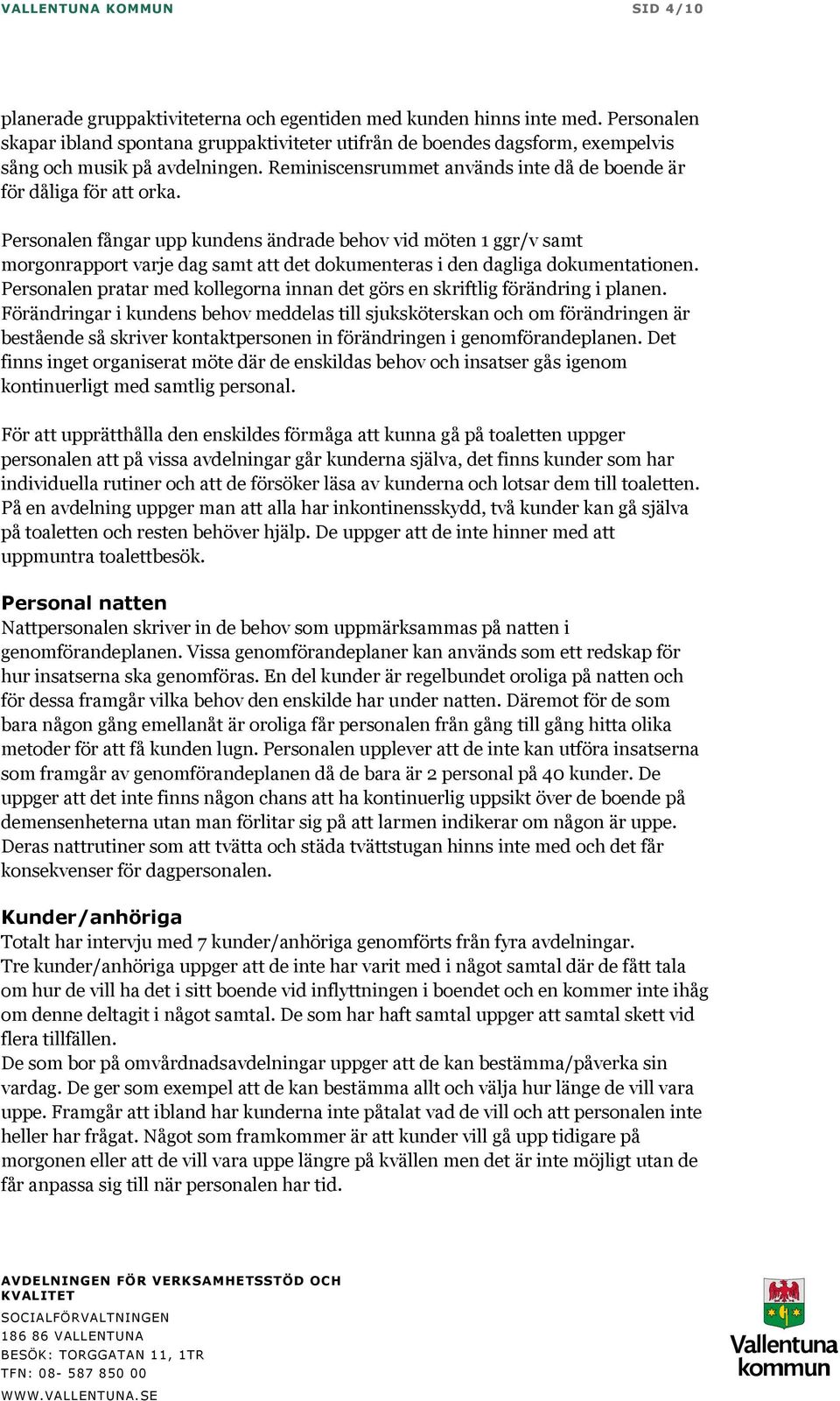 Personalen fångar upp kundens ändrade behov vid möten 1 ggr/v samt morgonrapport varje dag samt att det dokumenteras i den dagliga dokumentationen.