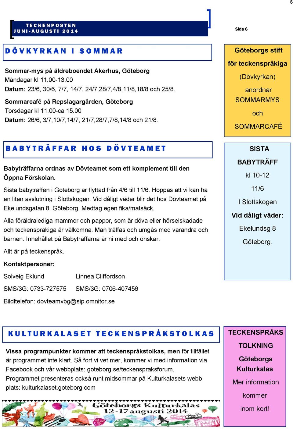 Göteborgs stift för teckenspråkiga (Dövkyrkan) anordnar SOMMARMYS och SOMMARCAFÉ B A B Y T R Ä F F A R H O S D Ö V T E A M E T Babyträffarna ordnas av Dövteamet som ett komplement till den Öppna