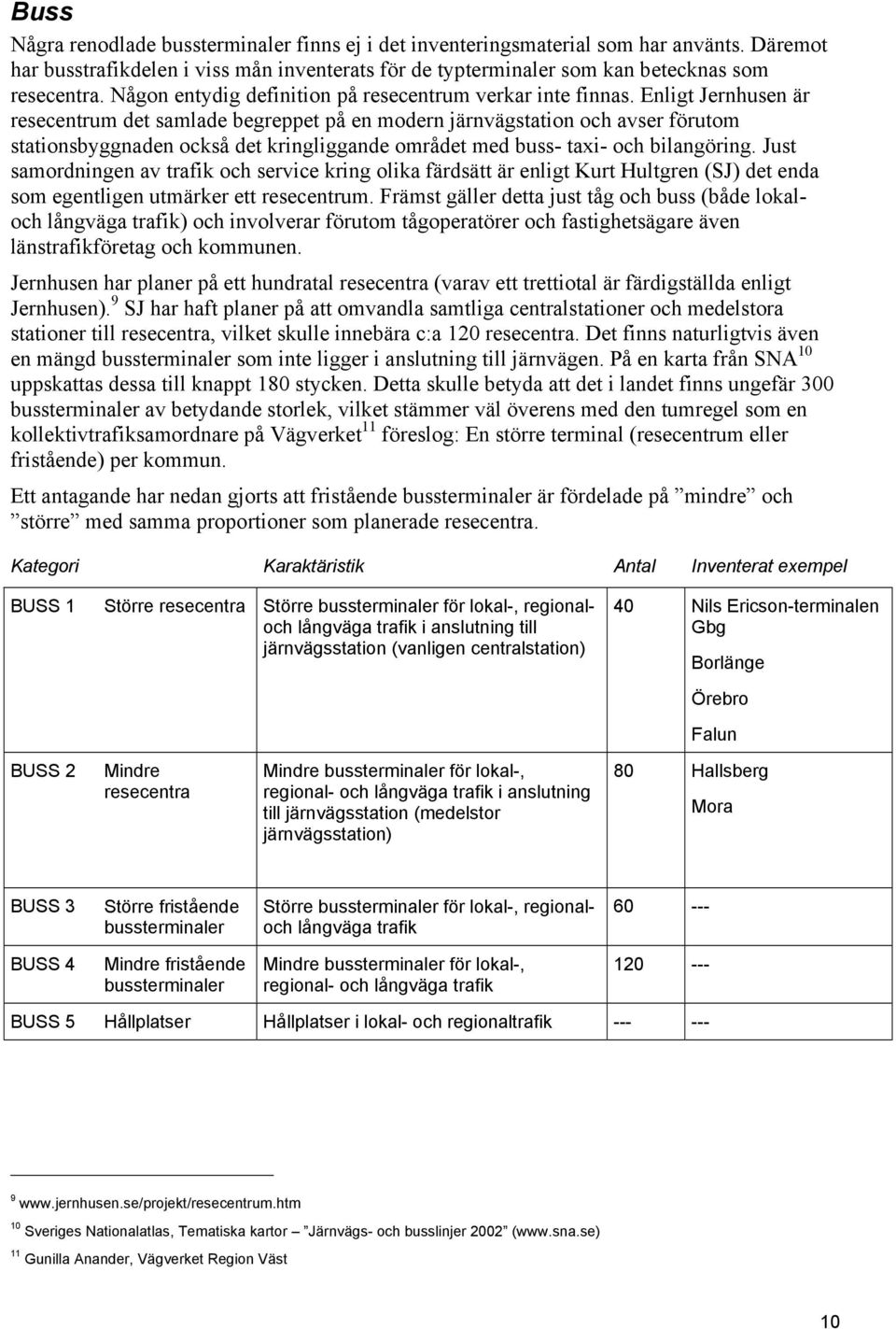 Enligt Jernhusen är resecentrum det samlade begreppet på en modern järnvägstation och avser förutom stationsbyggnaden också det kringliggande området med buss- taxi- och bilangöring.