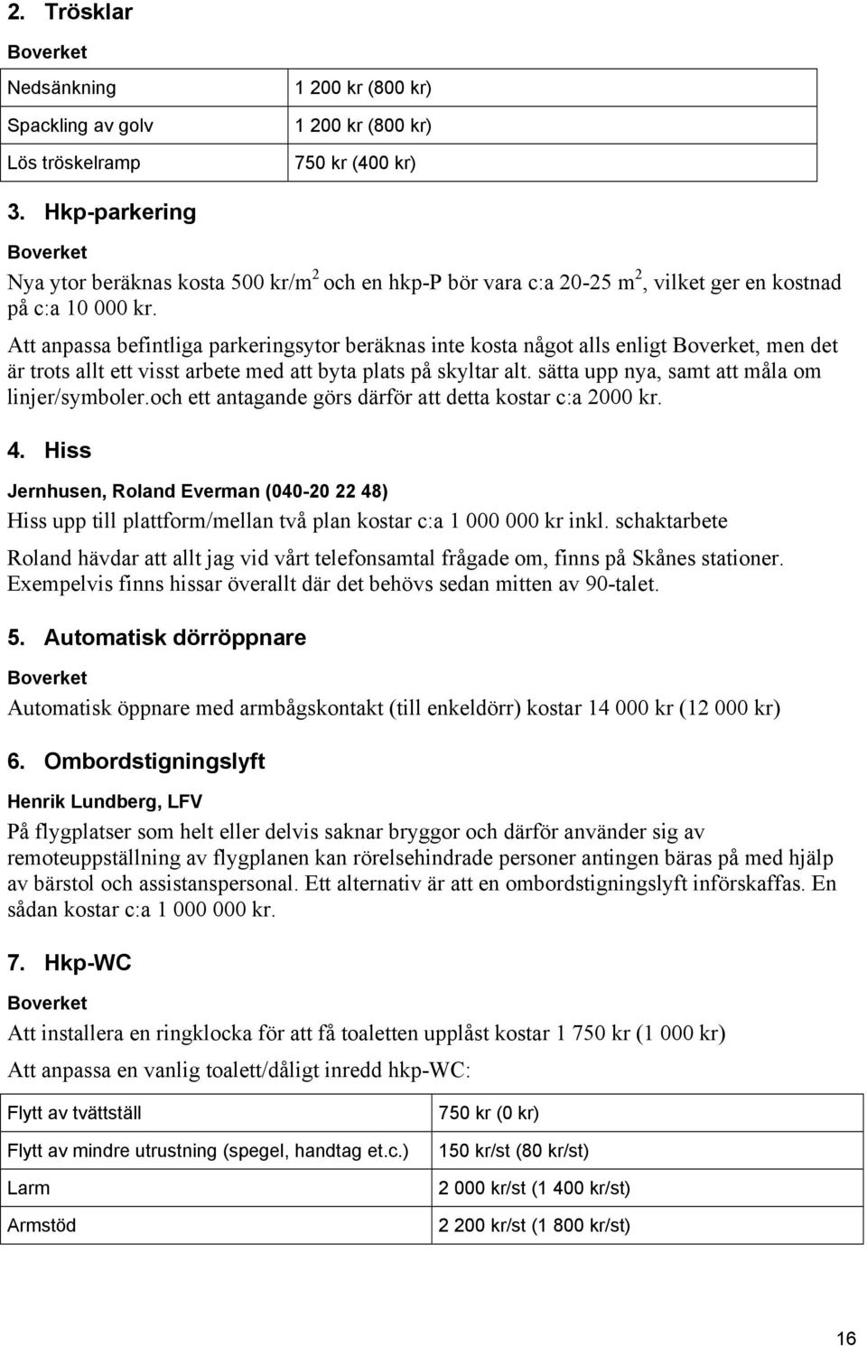 Att anpassa befintliga parkeringsytor beräknas inte kosta något alls enligt Boverket, men det är trots allt ett visst arbete med att byta plats på skyltar alt.