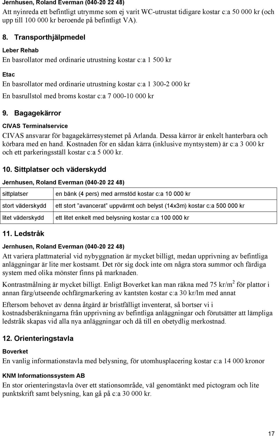 7 000-10 000 kr 9. Bagagekärror CIVAS Terminalservice CIVAS ansvarar för bagagekärresystemet på Arlanda. Dessa kärror är enkelt hanterbara och körbara med en hand.