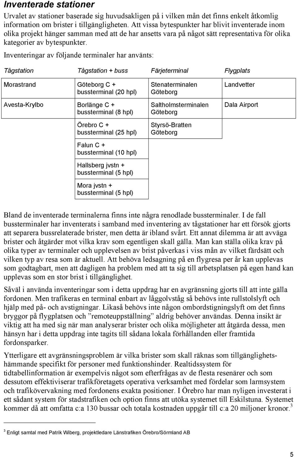 Inventeringar av följande terminaler har använts: Tågstation Tågstation + buss Färjeterminal Flygplats Morastrand Göteborg C + bussterminal (20 hpl) Avesta-Krylbo Borlänge C + bussterminal (8 hpl)