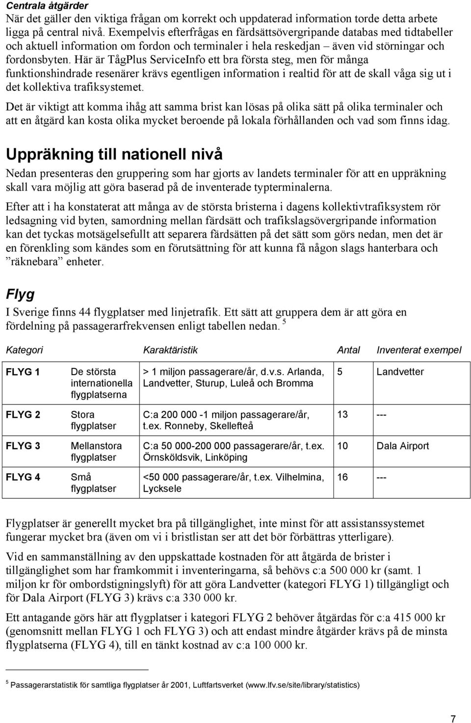 Här är TågPlus ServiceInfo ett bra första steg, men för många funktionshindrade resenärer krävs egentligen information i realtid för att de skall våga sig ut i det kollektiva trafiksystemet.