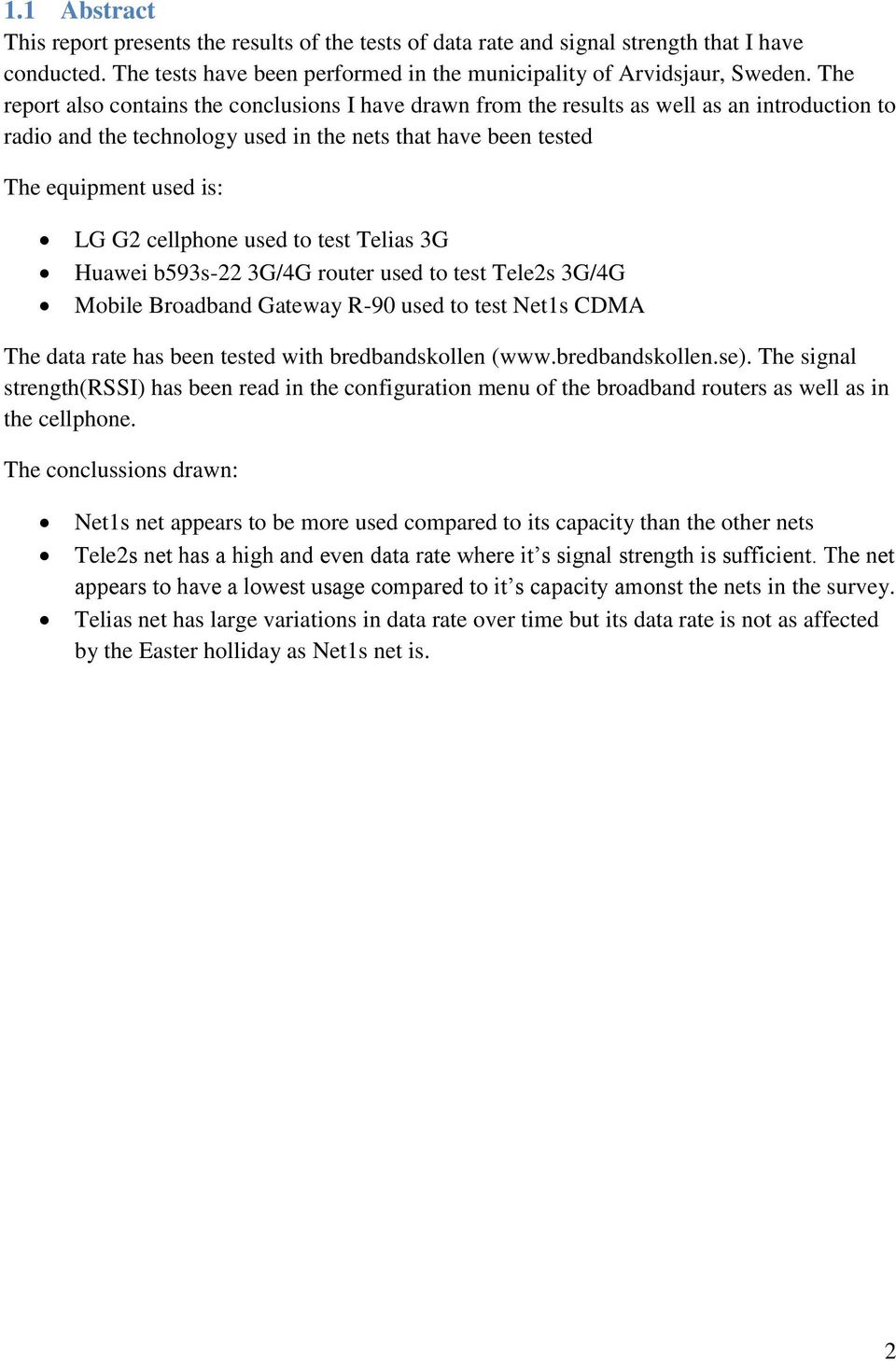 cellphone used to test Telias 3G Huawei b593s-22 3G/4G router used to test Tele2s 3G/4G Mobile Broadband Gateway R-90 used to test Net1s CDMA The data rate has been tested with bredbandskollen (www.