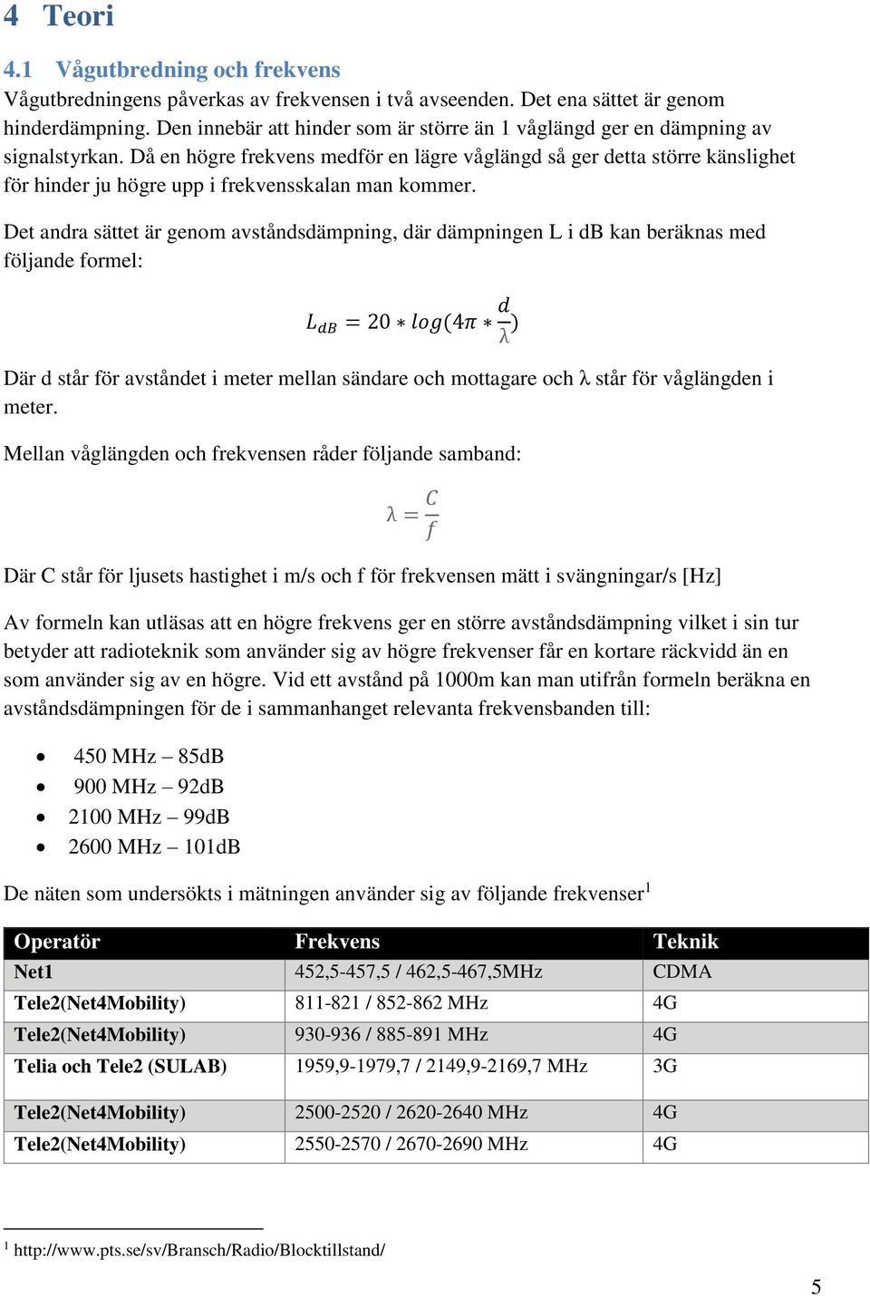 Då en högre frekvens medför en lägre våglängd så ger detta större känslighet för hinder ju högre upp i frekvensskalan man kommer.