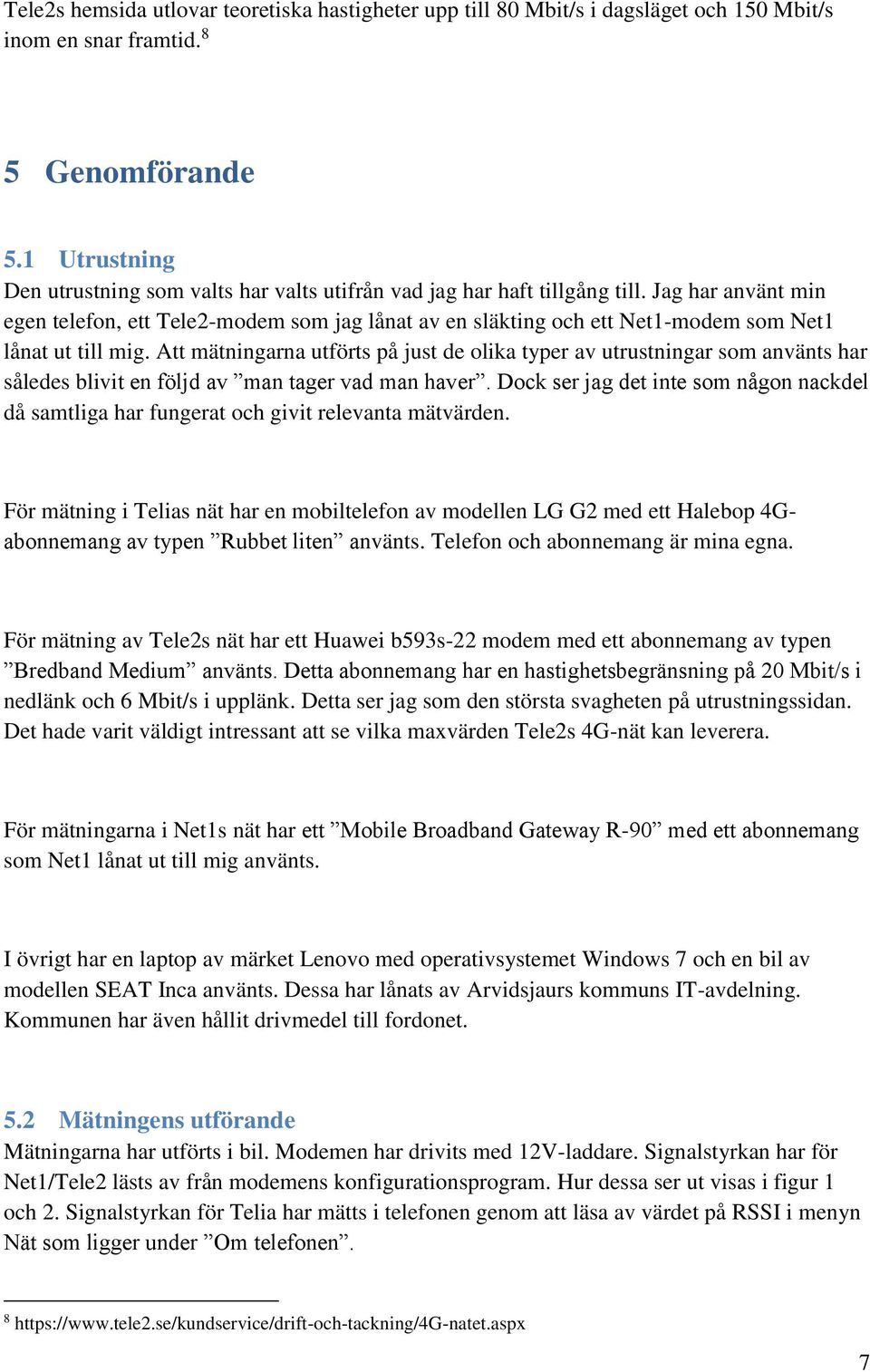 Jag har använt min egen telefon, ett Tele2-modem som jag lånat av en släkting och ett Net1-modem som Net1 lånat ut till mig.