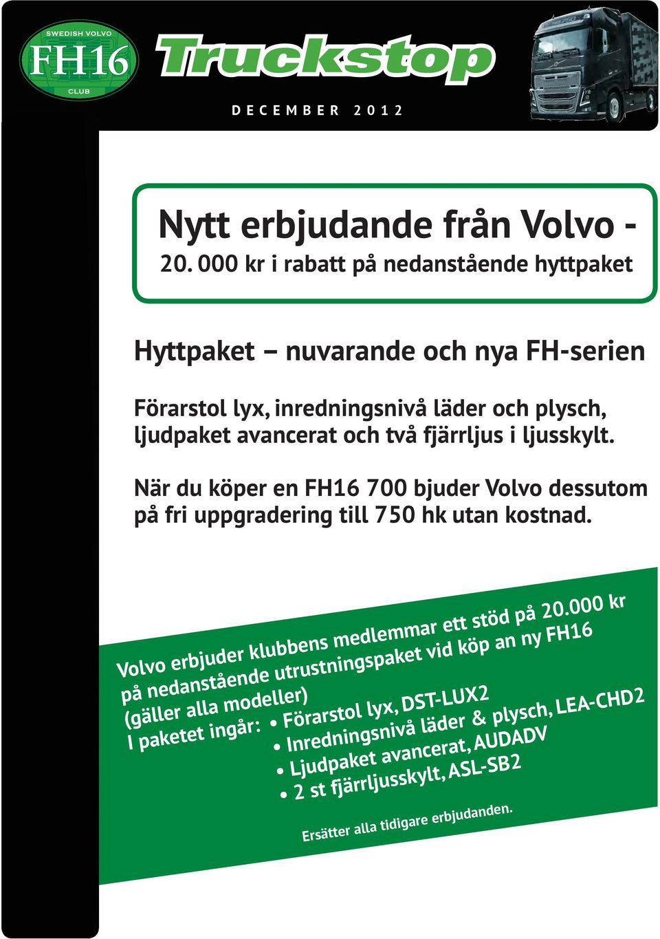 ljusskylt. När du köper en FH16 700 bjuder Volvo dessutom på fri uppgradering till 750 hk utan kostnad. Volvo erbjuder klubbens medlemmar ett stöd på 20.