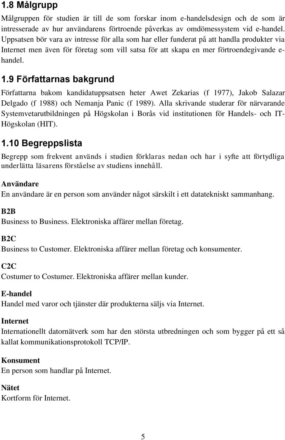 9 Författarnas bakgrund Författarna bakom kandidatuppsatsen heter Awet Zekarias (f 1977), Jakob Salazar Delgado (f 1988) och Nemanja Panic (f 1989).