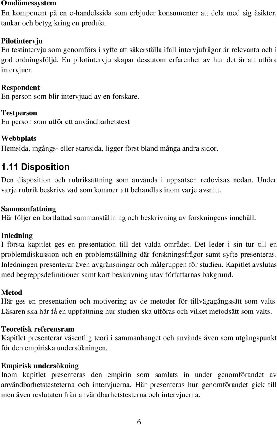 En pilotintervju skapar dessutom erfarenhet av hur det är att utföra intervjuer. Respondent En person som blir intervjuad av en forskare.