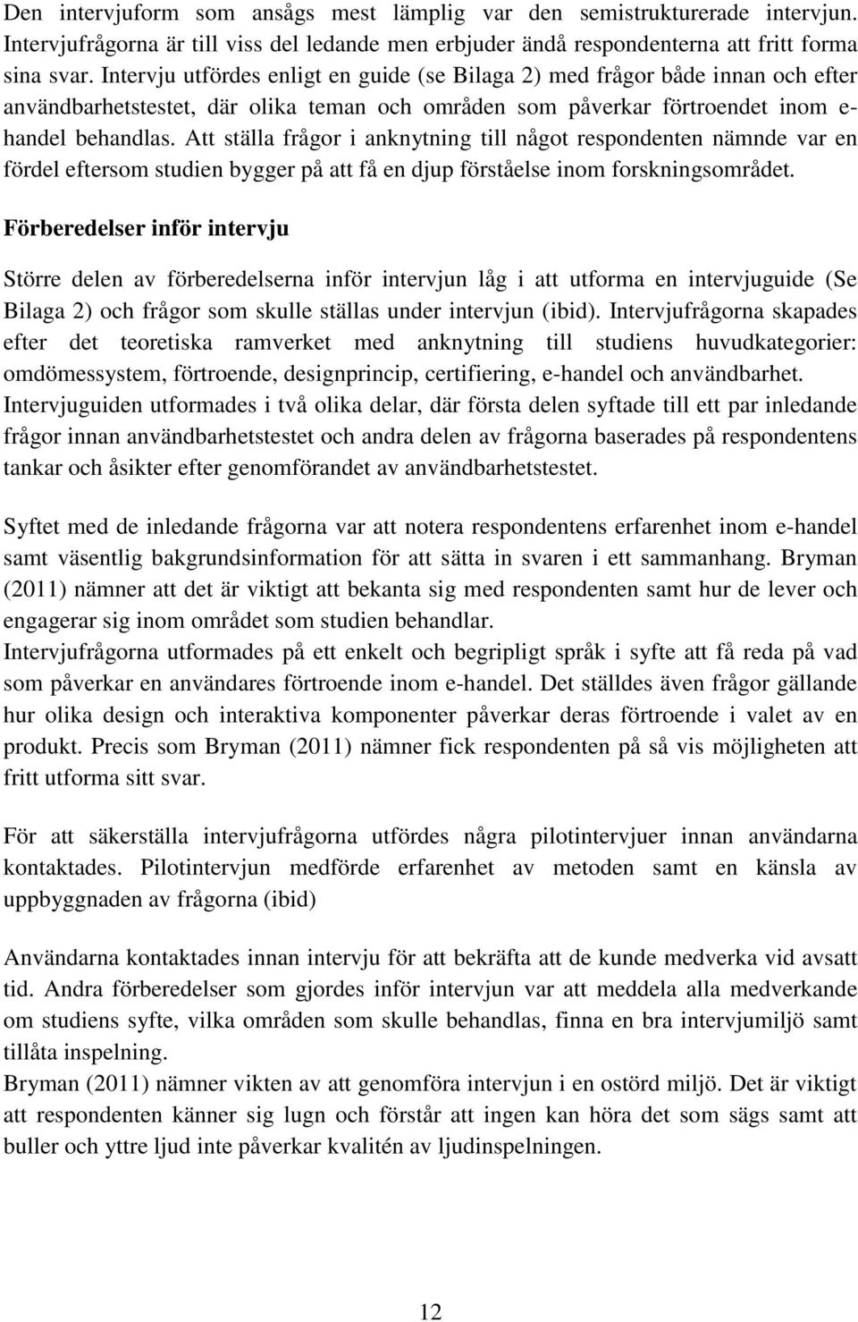 Att ställa frågor i anknytning till något respondenten nämnde var en fördel eftersom studien bygger på att få en djup förståelse inom forskningsområdet.