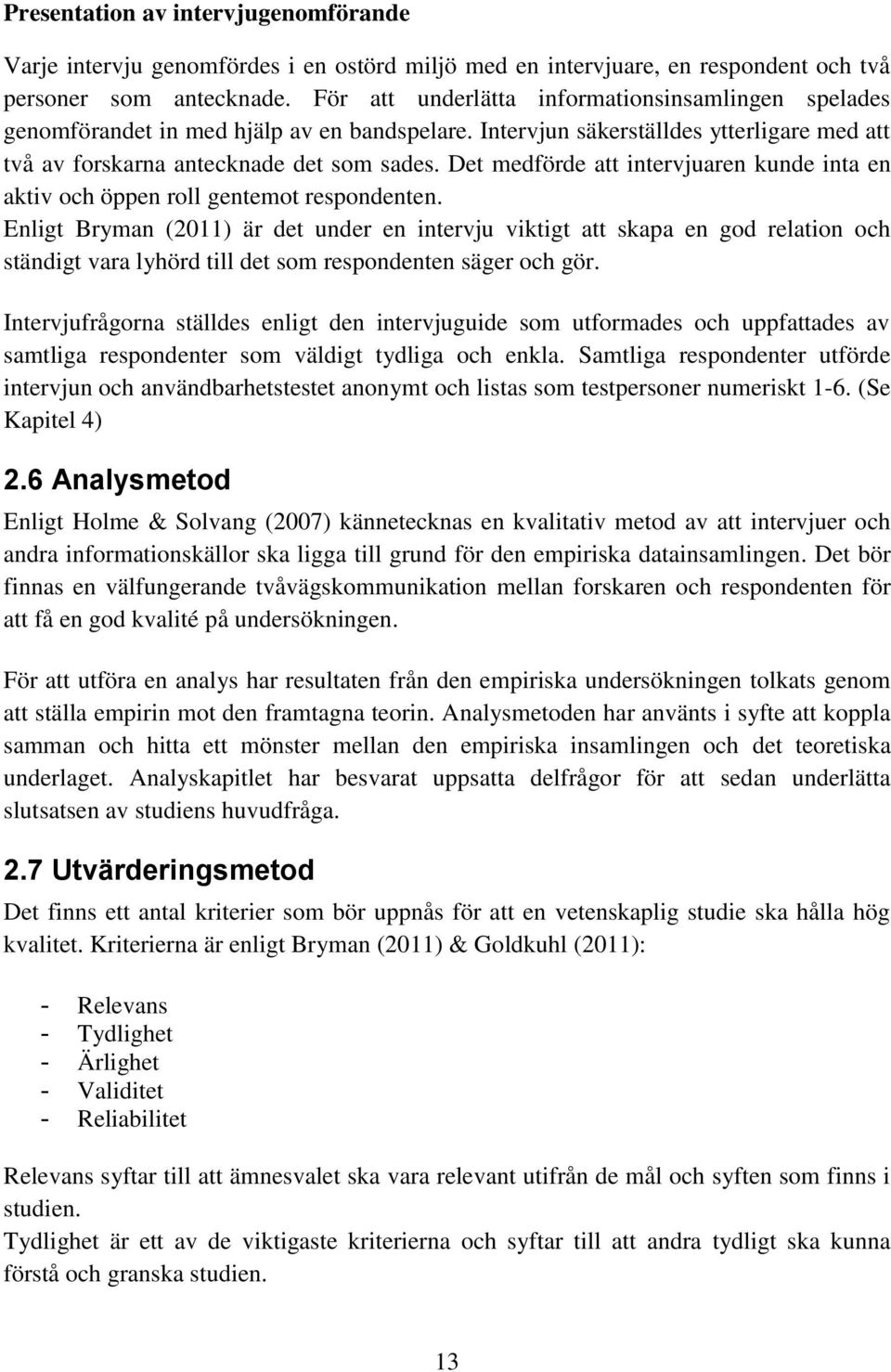 Det medförde att intervjuaren kunde inta en aktiv och öppen roll gentemot respondenten.