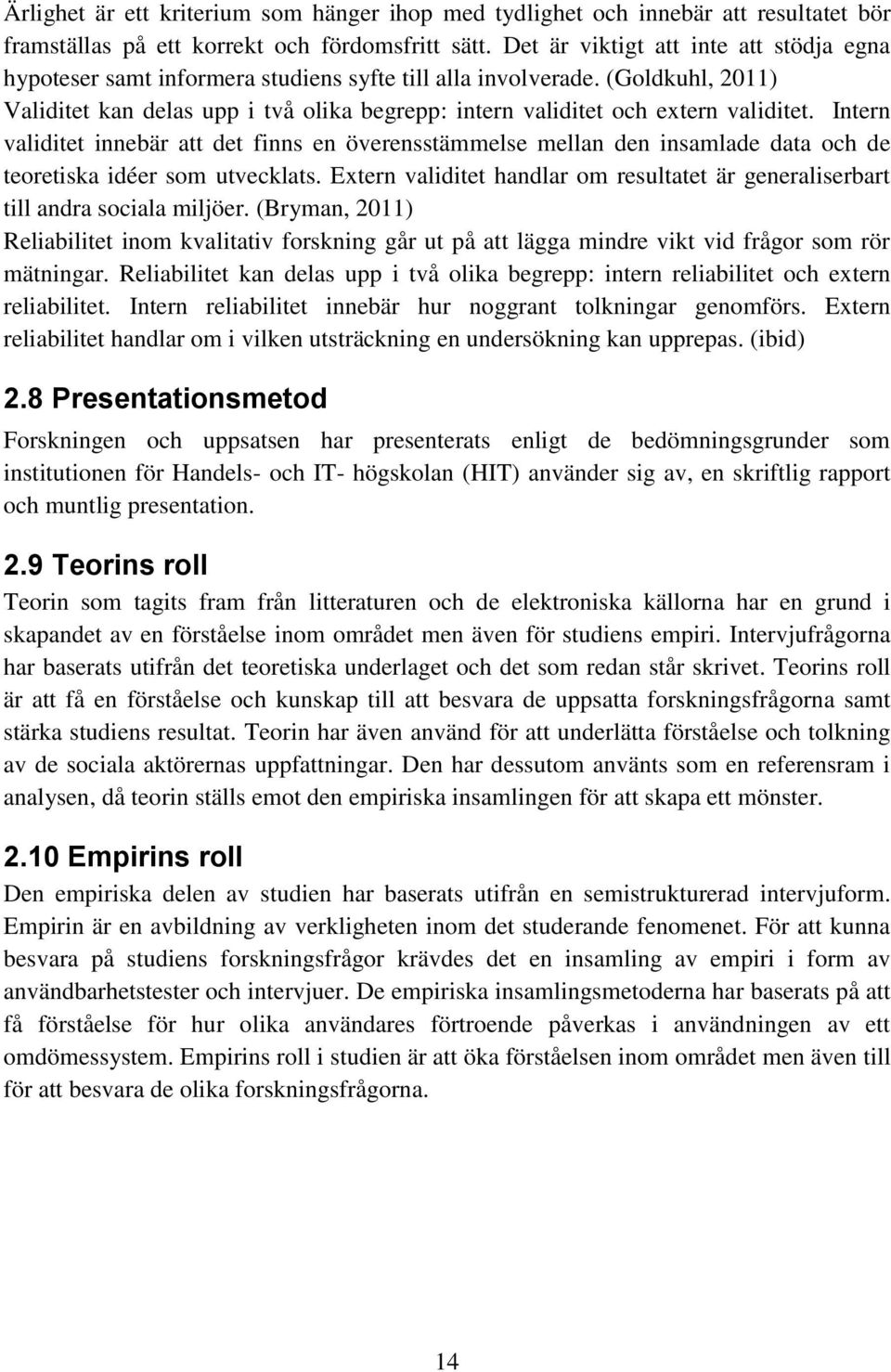 (Goldkuhl, 2011) Validitet kan delas upp i två olika begrepp: intern validitet och extern validitet.