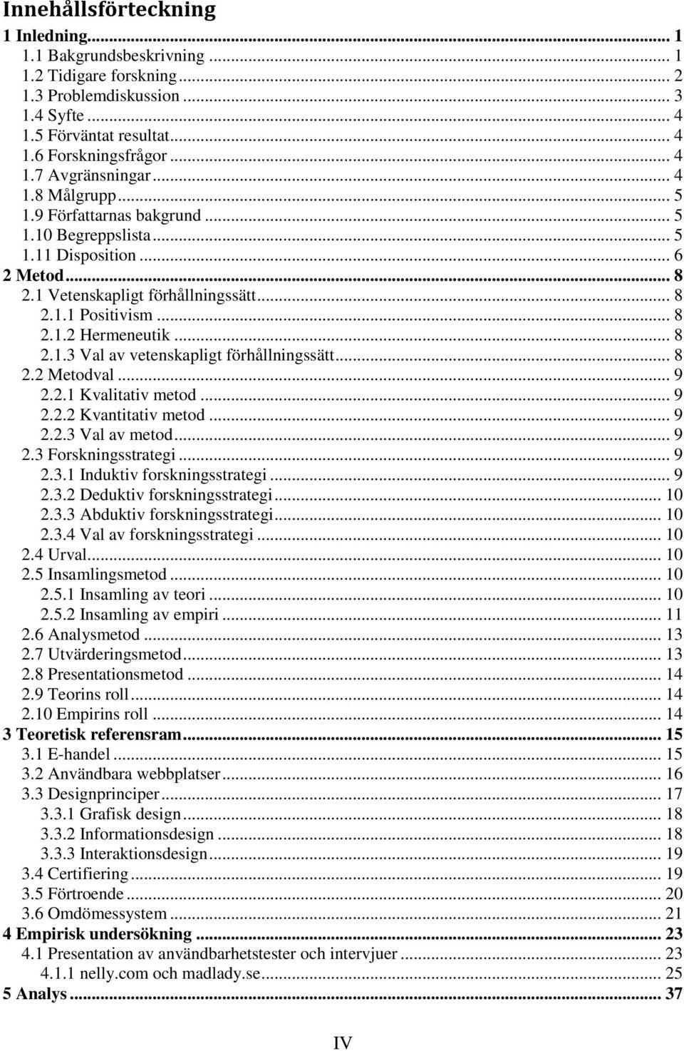 .. 8 2.2 Metodval... 9 2.2.1 Kvalitativ metod... 9 2.2.2 Kvantitativ metod... 9 2.2.3 Val av metod... 9 2.3 Forskningsstrategi... 9 2.3.1 Induktiv forskningsstrategi... 9 2.3.2 Deduktiv forskningsstrategi.