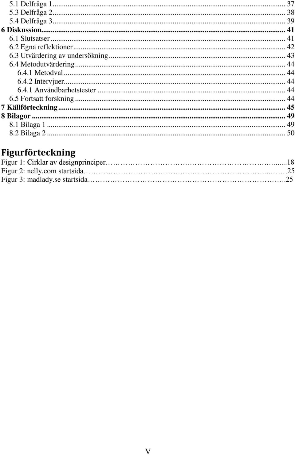 .. 44 6.5 Fortsatt forskning... 44 7 Källförteckning... 45 8 Bilagor... 49 8.1 Bilaga 1... 49 8.2 Bilaga 2.