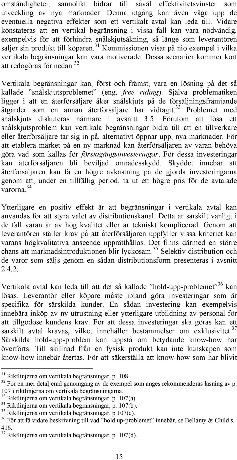 31 Kommissionen visar på nio exempel i vilka vertikala begränsningar kan vara motiverade. Dessa scenarier kommer kort att redogöras för nedan.