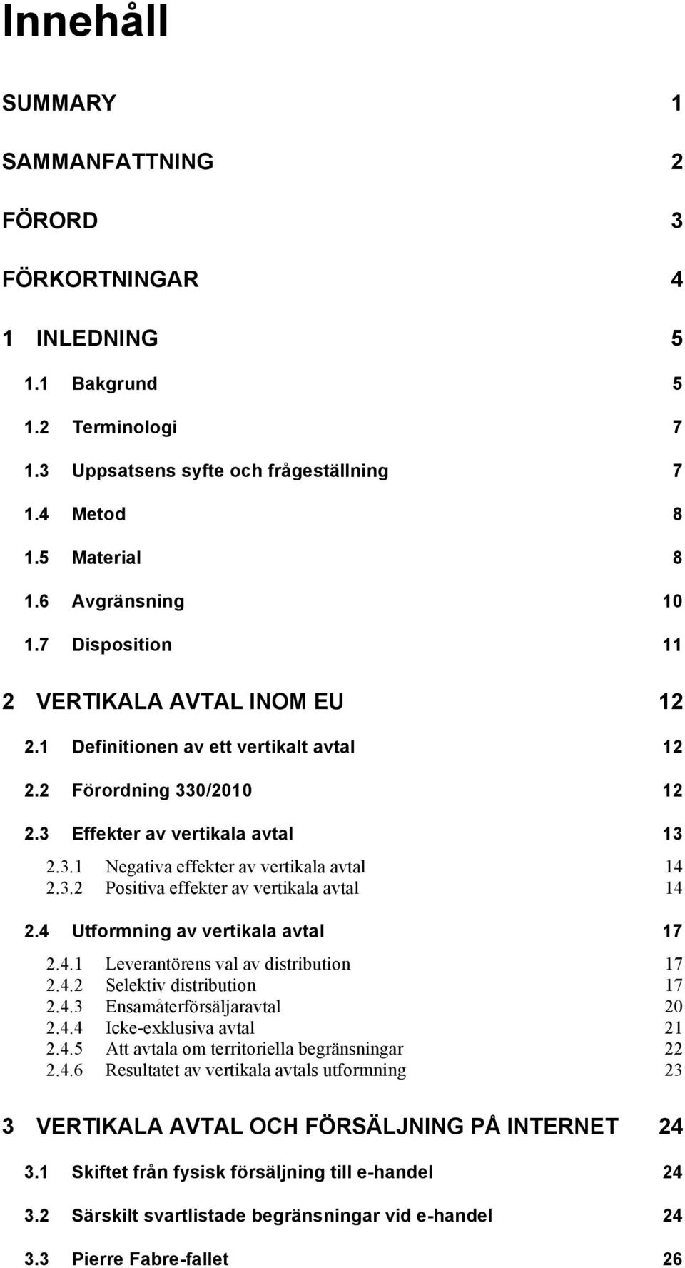 3.2 Positiva effekter av vertikala avtal 14 2.4 Utformning av vertikala avtal 17 2.4.1 Leverantörens val av distribution 17 2.4.2 Selektiv distribution 17 2.4.3 Ensamåterförsäljaravtal 20 2.4.4 Icke-exklusiva avtal 21 2.